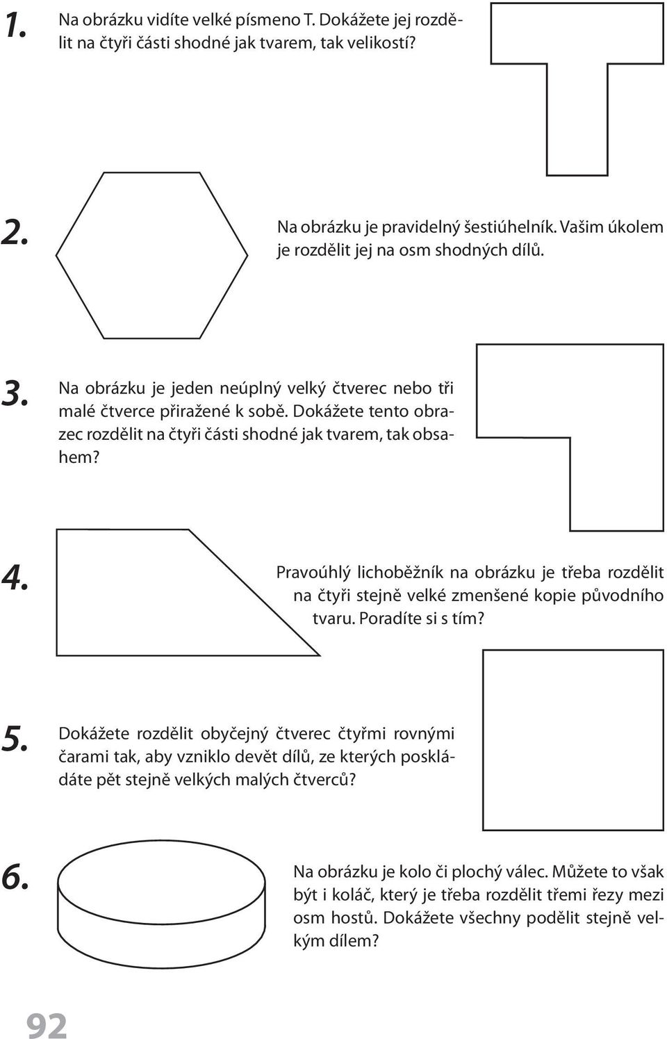 Dokážete tento obrazec rozdělit na čtyři části shodné jak tvarem, tak obsahem? 4. Pravoúhlý lichoběžník na obrázku je třeba rozdělit na čtyři stejně velké zmenšené kopie původního tvaru.