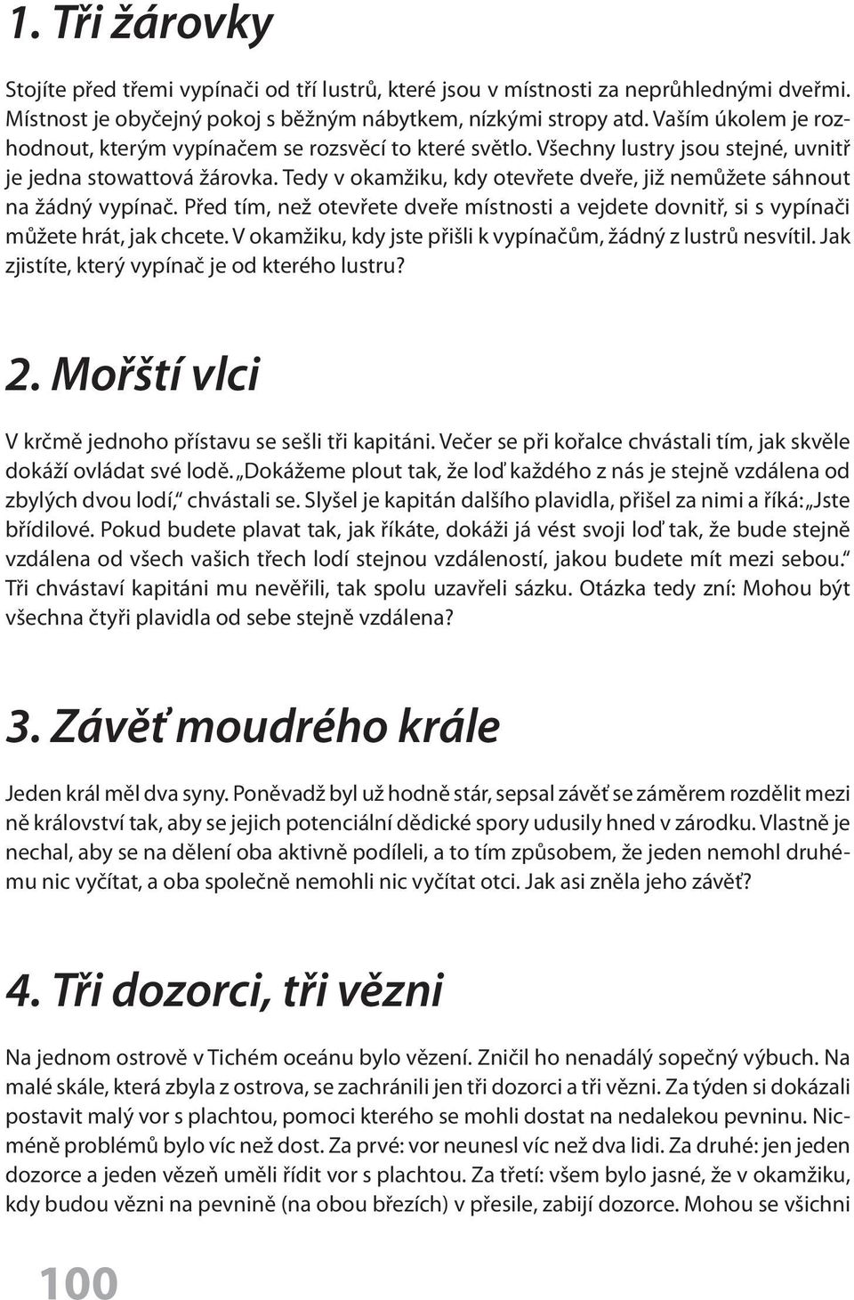 Tedy v okamžiku, kdy otevřete dveře, již nemůžete sáhnout na žádný vypínač. Před tím, než otevřete dveře místnosti a vejdete dovnitř, si s vypínači můžete hrát, jak chcete.