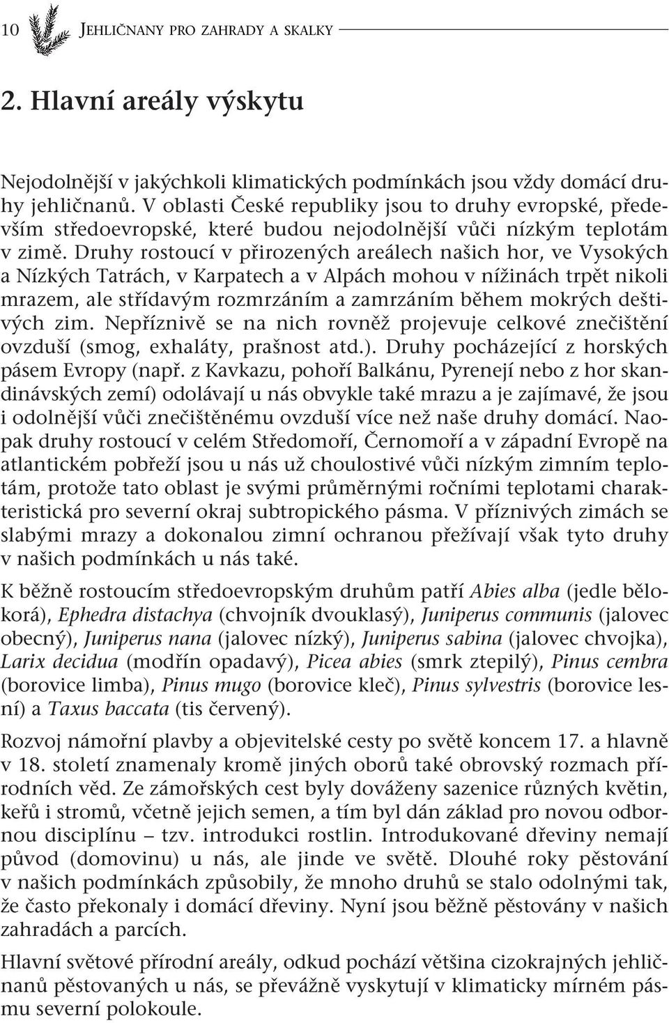 Druhy rostoucí v přirozených areálech našich hor, ve Vysokých a Nízkých Tatrách, v Karpatech a v Alpách mohou v nížinách trpět nikoli mrazem, ale střídavým rozmrzáním a zamrzáním během mokrých