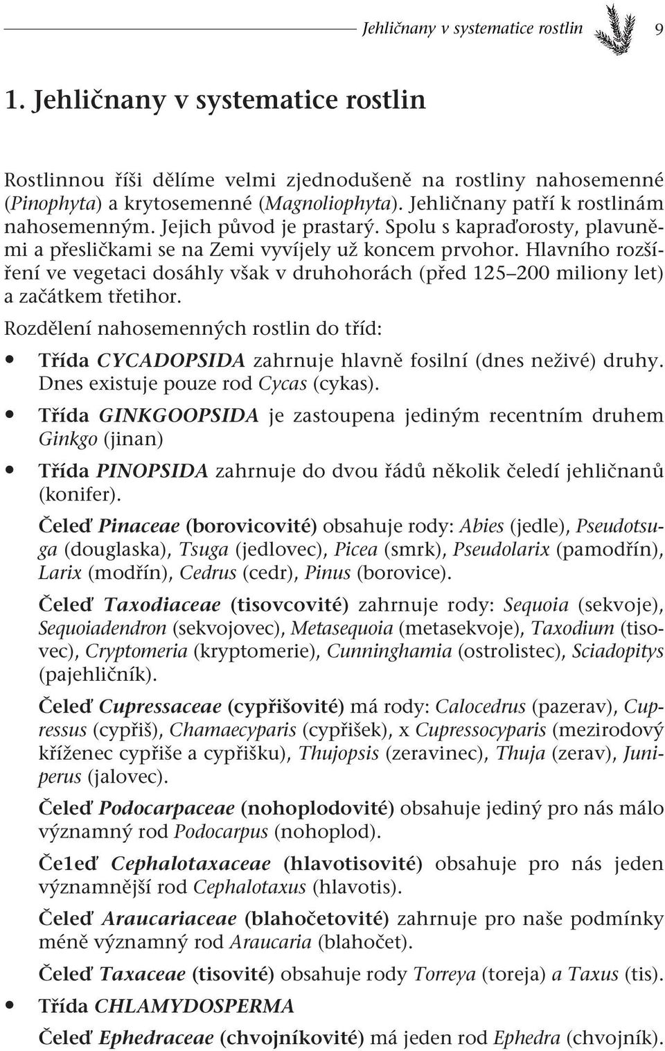 Hlavního rozšíření ve vegetaci dosáhly však v druhohorách (před 125 200 miliony let) a začátkem třetihor.