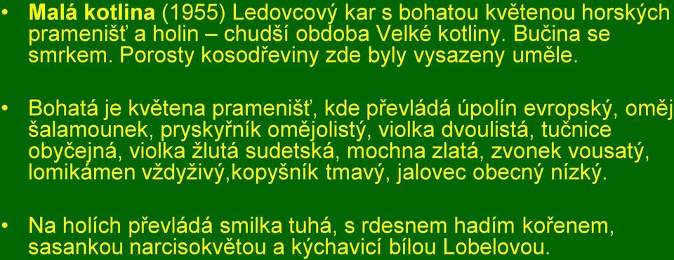 Bohatá je květena pramenišť, kde převládá úpolín evropský, oměj šalamounek, pryskyřník omějolistý, violka dvoulistá, tučnice