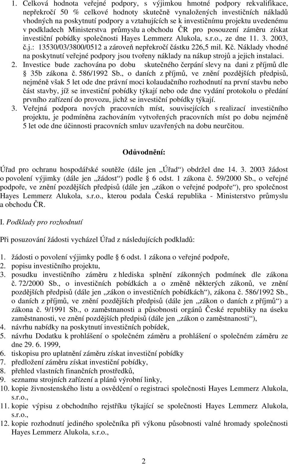 Kč. Náklady vhodné na poskytnutí veřejné podpory jsou tvořeny náklady na nákup strojů a jejich instalaci. 2.