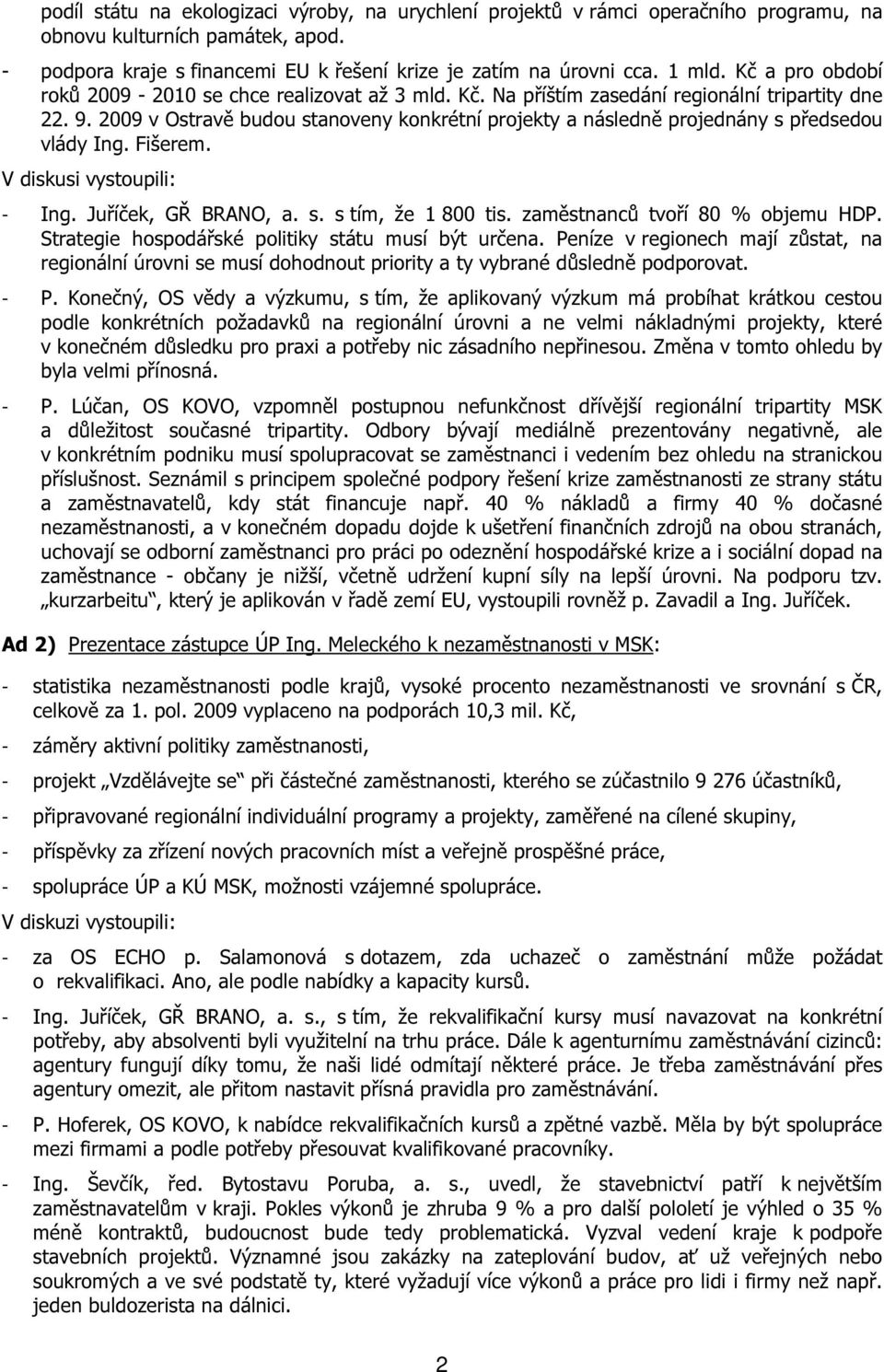 2009 v Ostravě budou stanoveny konkrétní projekty a následně projednány s předsedou vlády Ing. Fišerem. V diskusi vystoupili: - Ing. Juříček, GŘ BRANO, a. s. s tím, že 1 800 tis.