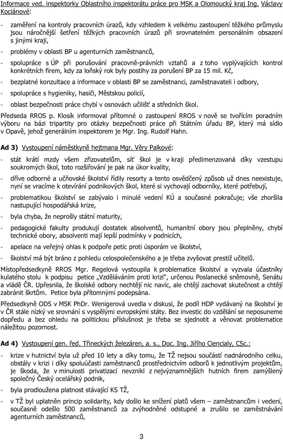 jinými kraji, - problémy v oblasti BP u agenturních zaměstnanců, - spolupráce s ÚP při porušování pracovně-právních vztahů a z toho vyplývajících kontrol konkrétních firem, kdy za loňský rok byly