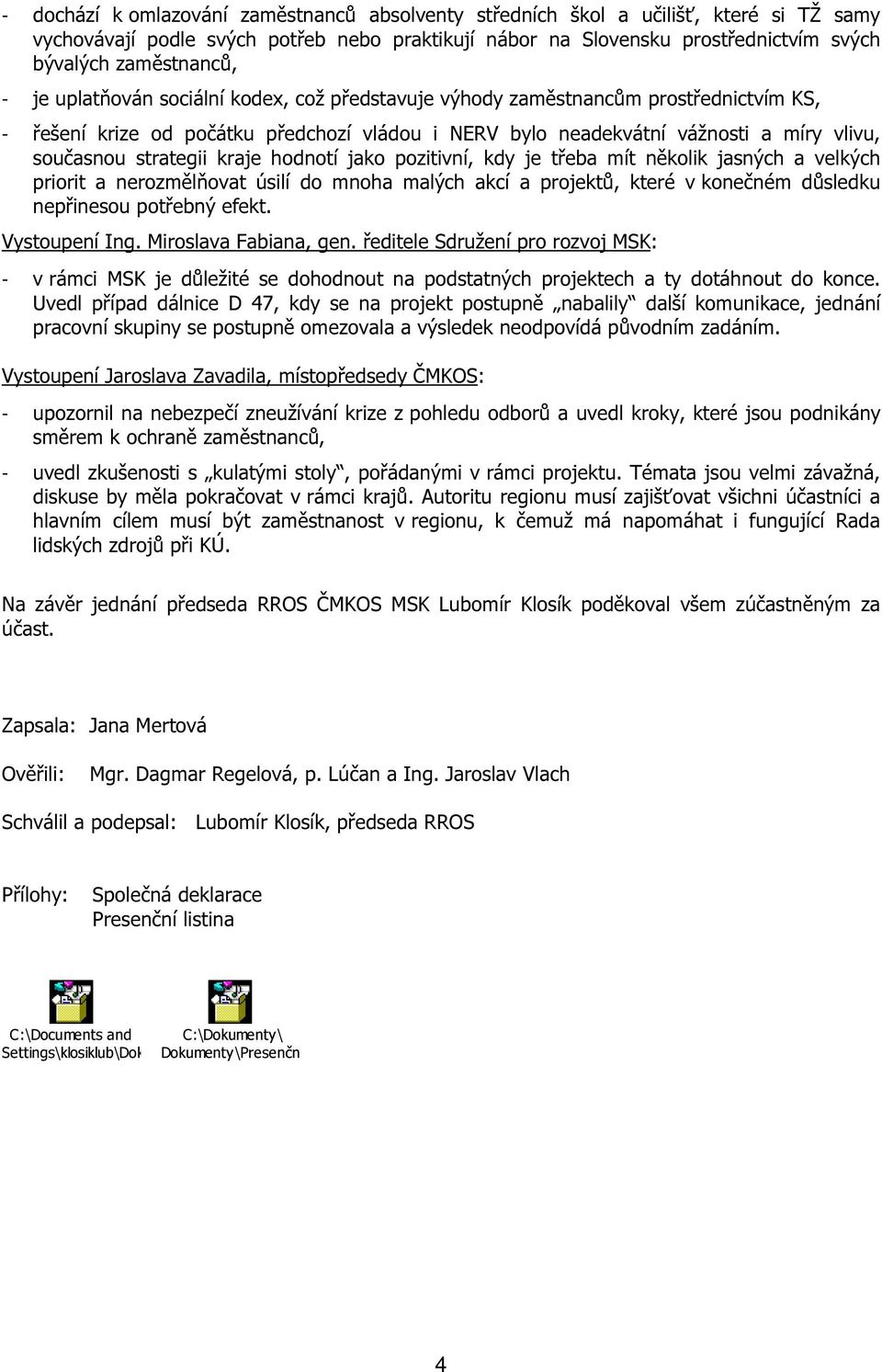 kraje hodnotí jako pozitivní, kdy je třeba mít několik jasných a velkých priorit a nerozmělňovat úsilí do mnoha malých akcí a projektů, které v konečném důsledku nepřinesou potřebný efekt.