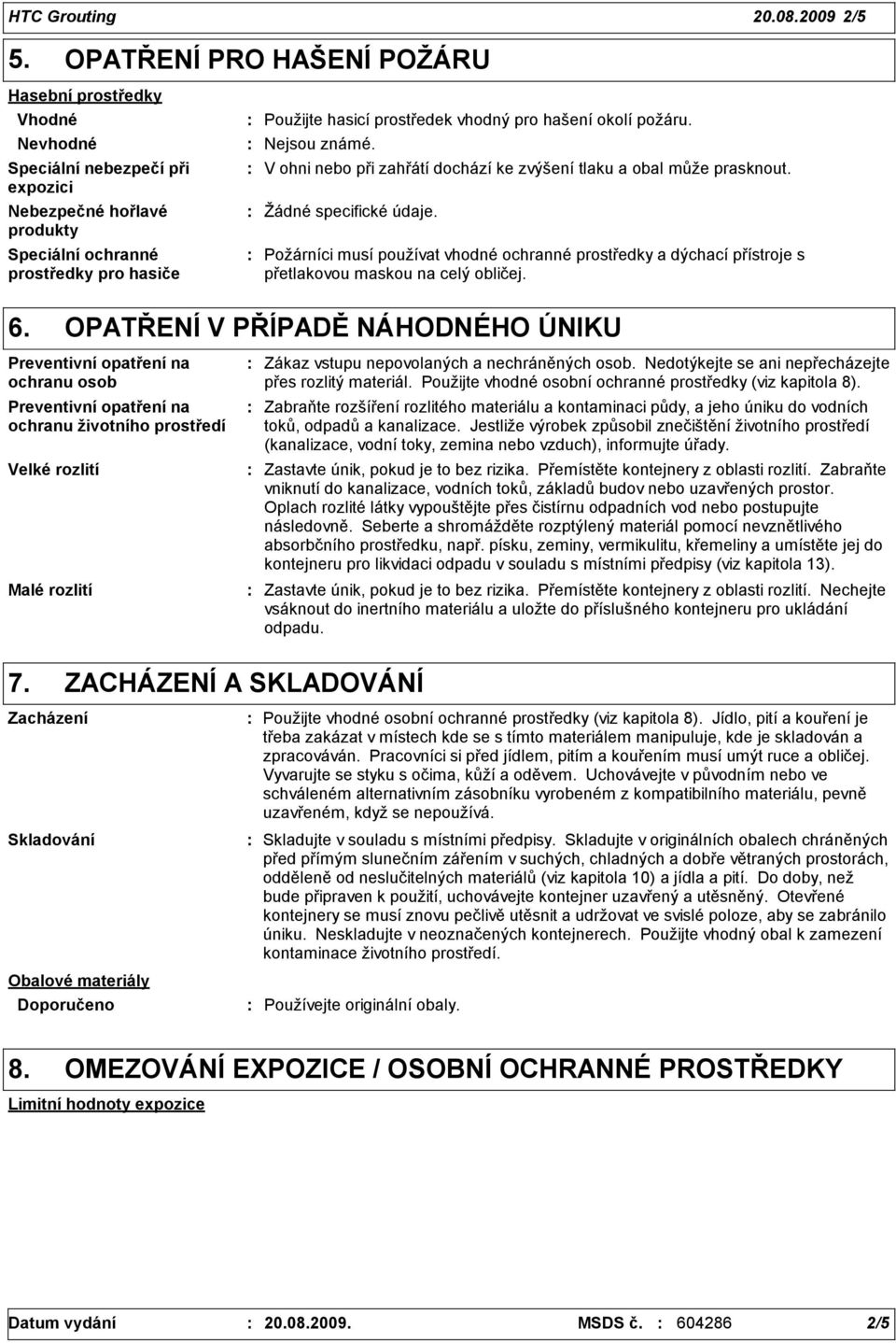 pro hašení okolí požáru. Nejsou známé. V ohni nebo při zahřátí dochází ke zvýšení tlaku a obal může prasknout.