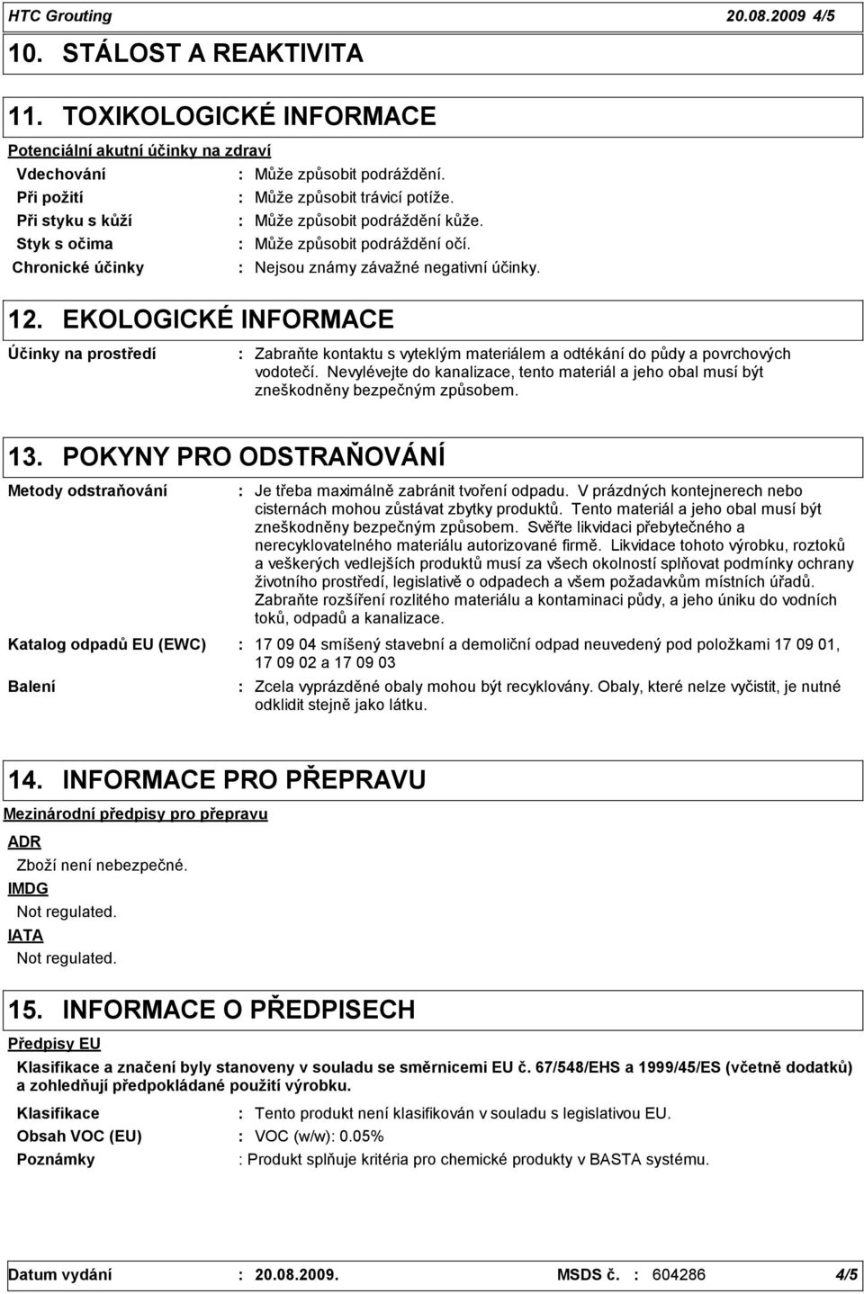 EKOLOGICKÉ INFORMACE Účinky na prostředí Zabraňte kontaktu s vyteklým materiálem a odtékání do půdy a povrchových vodotečí.