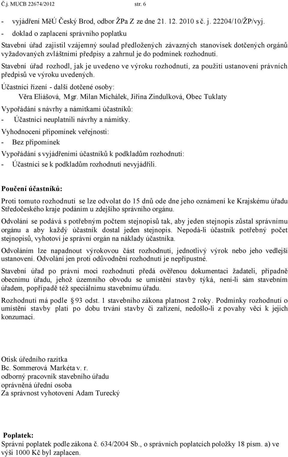 Stavební úřad rozhodl, jak je uvedeno ve výroku rozhodnutí, za použití ustanovení právních předpisů ve výroku uvedených. Účastníci řízení - další dotčené osoby: Věra Eliášová, Mgr.