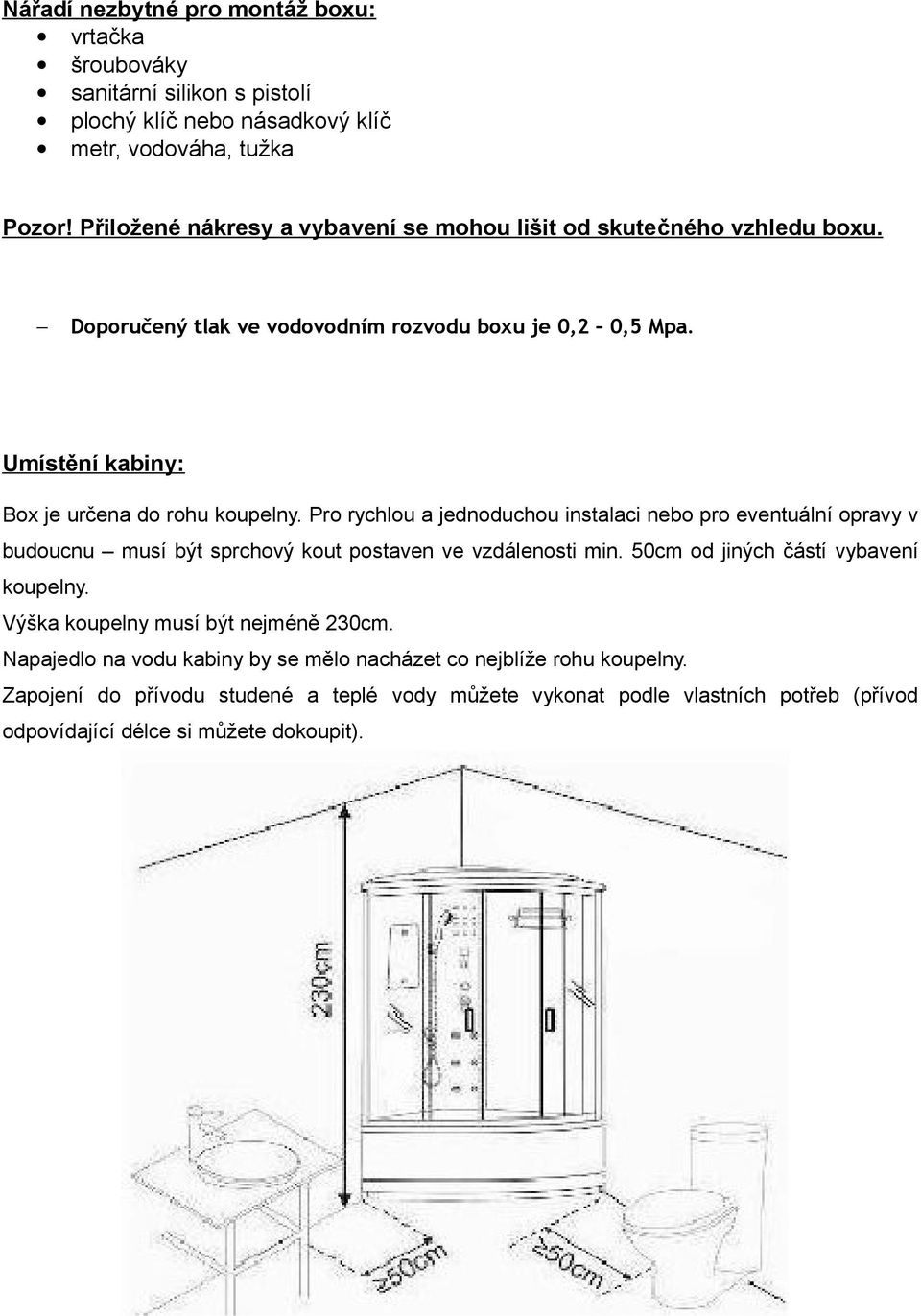 Pro rychlou a jednoduchou instalaci nebo pro eventuální opravy v budoucnu musí být sprchový kout postaven ve vzdálenosti min. 50cm od jiných částí vybavení koupelny.