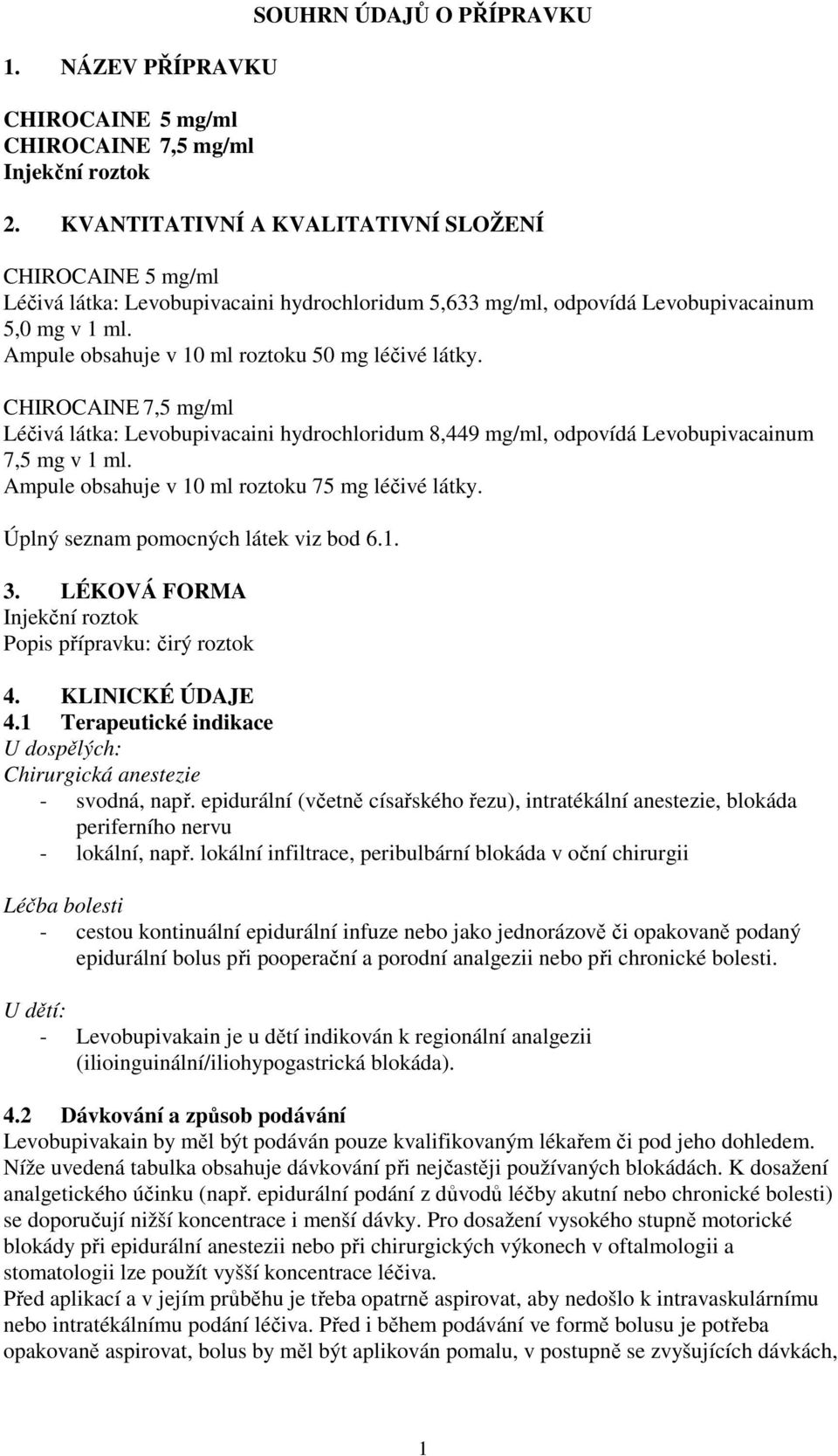 Ampule obsahuje v 10 ml roztoku 50 mg léčivé látky. CHIROCAINE 7,5 mg/ml Léčivá látka: Levobupivacaini hydrochloridum 8,449 mg/ml, odpovídá Levobupivacainum 7,5 mg v 1 ml.