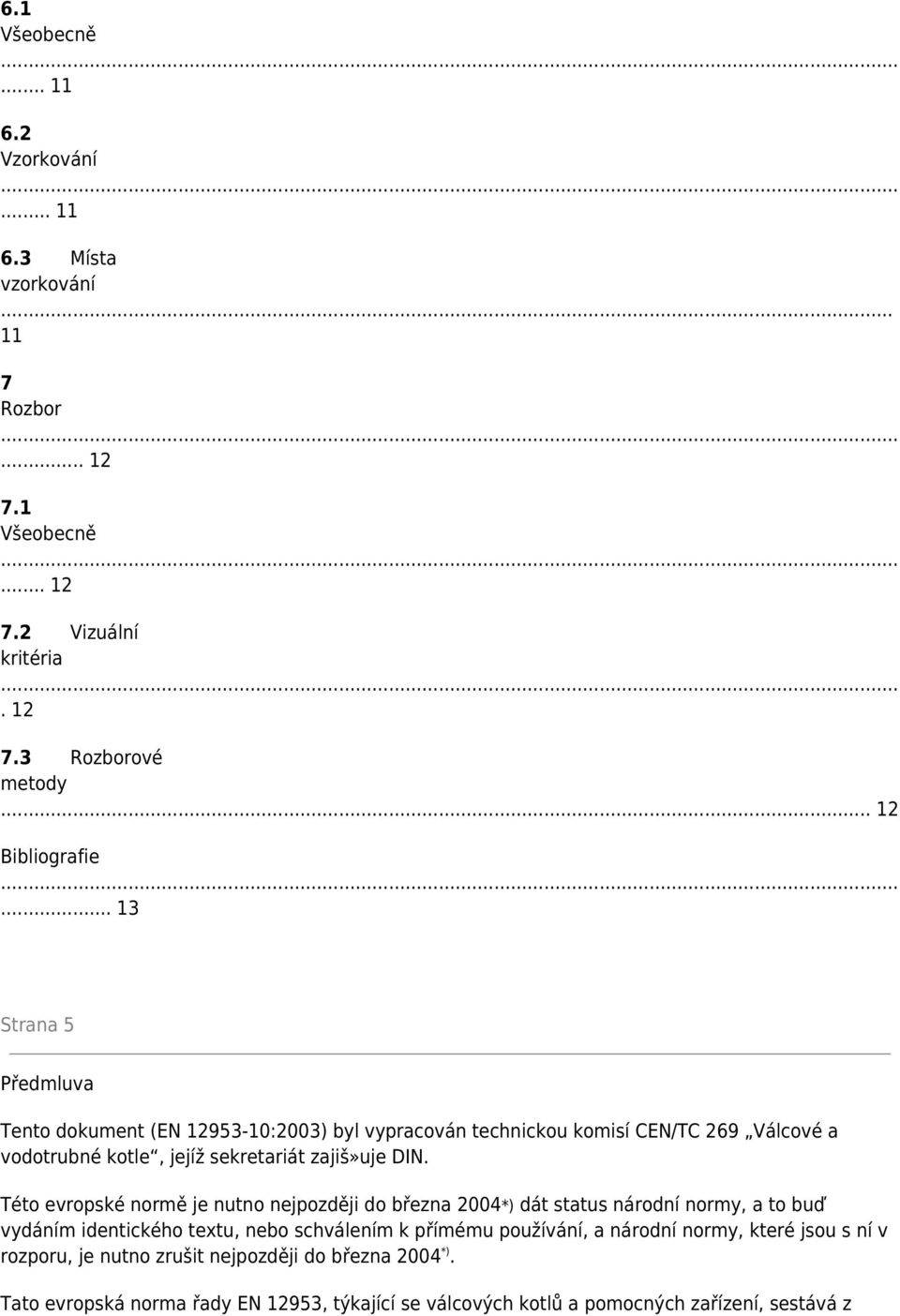 Této evropské normě je nutno nejpozději do března 2004*) dát status národní normy, a to buď vydáním identického textu, nebo schválením k přímému používání, a národní