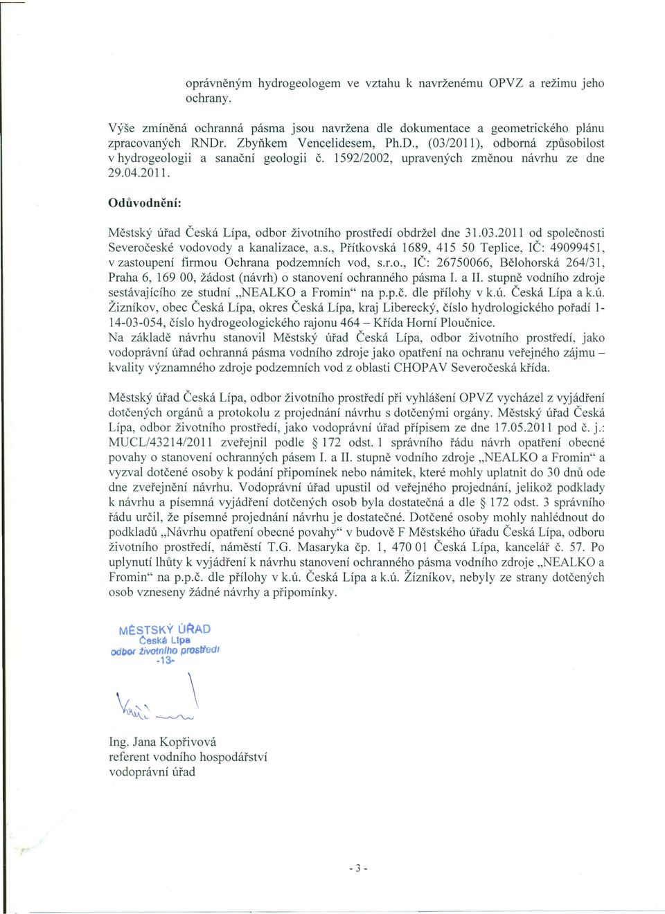 03.2011 od společnosti Severočeské vodovody a kanalizace, a.s., Přítkovská 1689, 415 50 Teplice, IČ: 49099451, v zastoupení firmou Ochrana podzemních vod, s.r.o., IČ: 26750066, Bělohorská 264/31, Praha 6, 169 00, žádost (návrh) o stanovení ochranného pásma I.