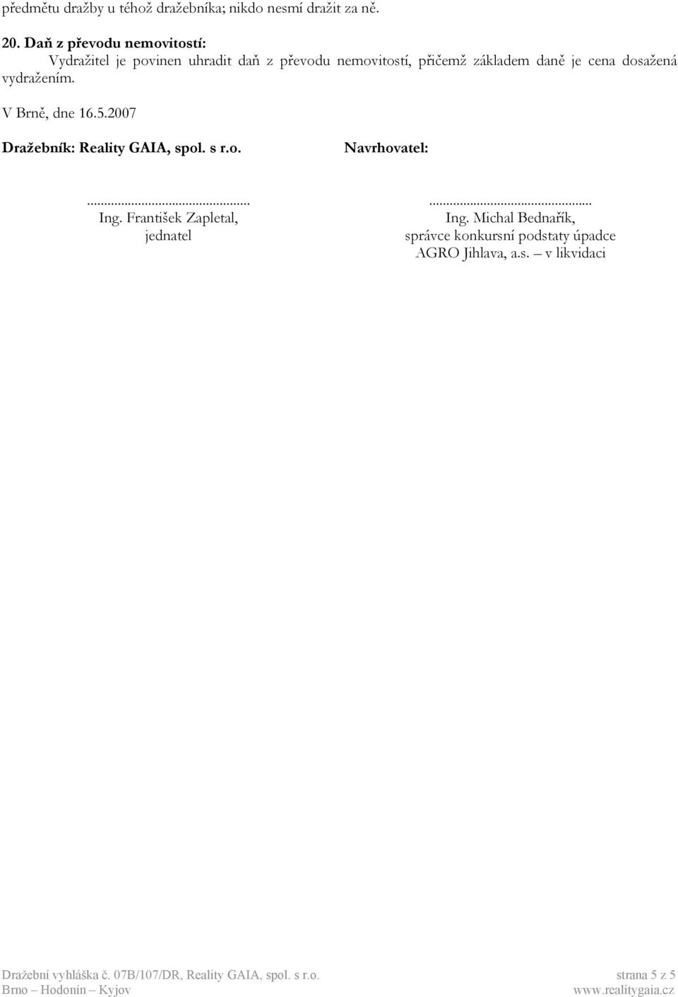 dosažená vydražením. V Brně, dne 16.5.2007 Dražebník: Reality GAIA, spol. s r.o. Navrhovatel:... Ing.