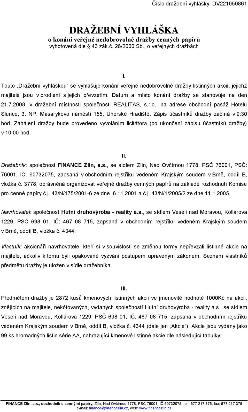 2008, v dražební místnosti společnosti REALITAS, s.r.o., na adrese obchodní pasáž Hotelu Slunce, 3. NP, Masarykovo náměstí 155, Uherské Hradiště. Zápis účastníků dražby začíná v 9:30 hod.