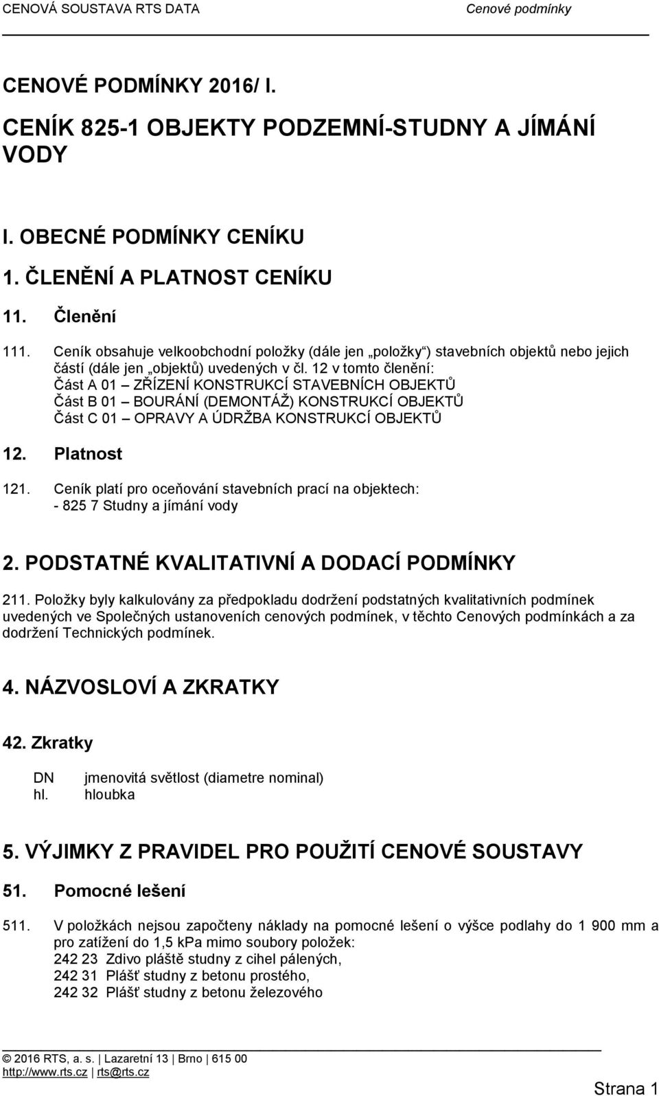 12 v tomto členění: Část A 01 ZŘÍZENÍ KONSTRUKCÍ STAVEBNÍCH OBJEKTŮ Část B 01 BOURÁNÍ (DEMONTÁŽ) KONSTRUKCÍ OBJEKTŮ Část C 01 OPRAVY A ÚDRŽBA KONSTRUKCÍ OBJEKTŮ 12. Platnost 121.