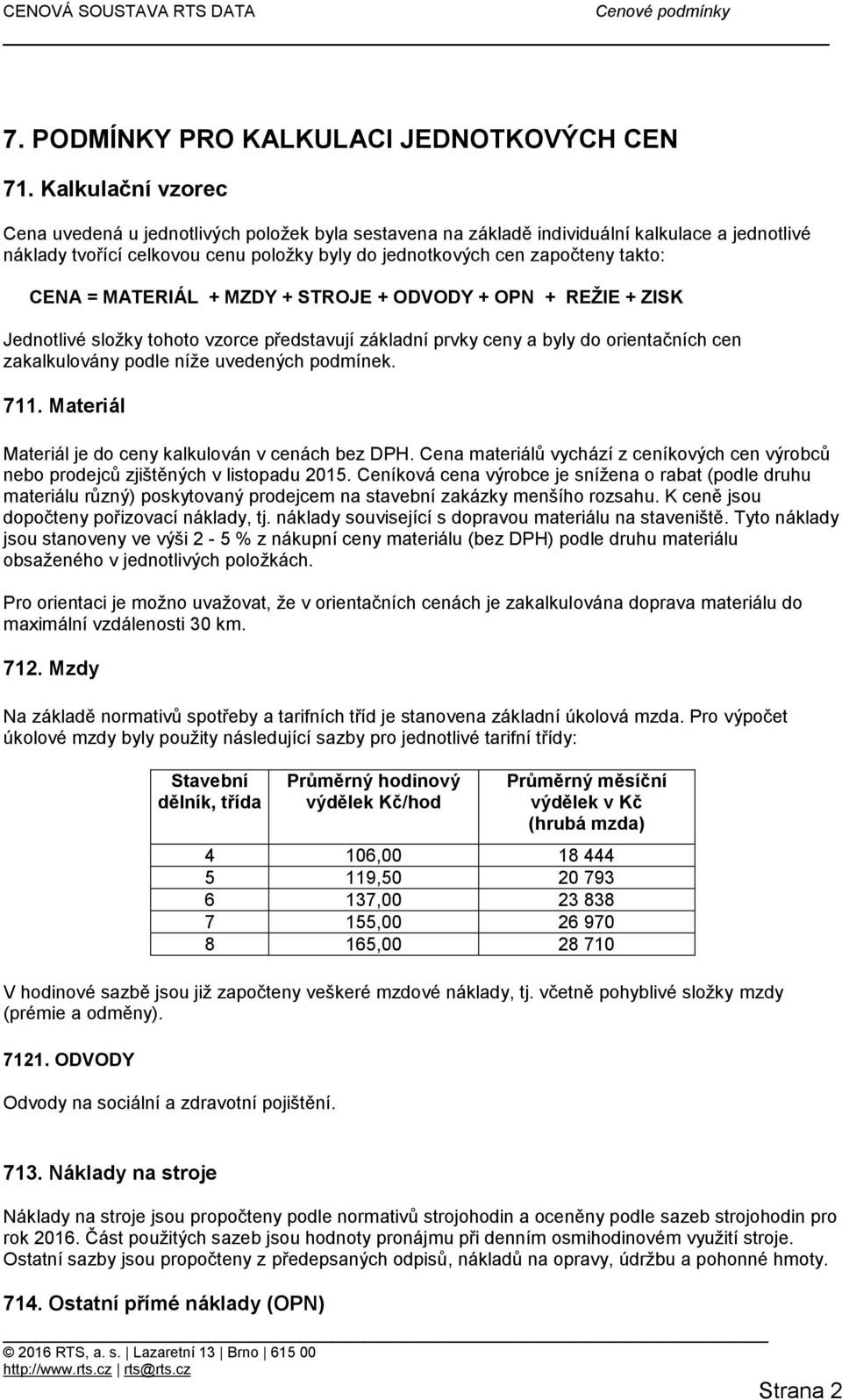 CENA = MATERIÁL + MZDY + STROJE + ODVODY + OPN + REŽIE + ZISK Jednotlivé složky tohoto vzorce představují základní prvky ceny a byly do orientačních cen zakalkulovány podle níže uvedených podmínek.