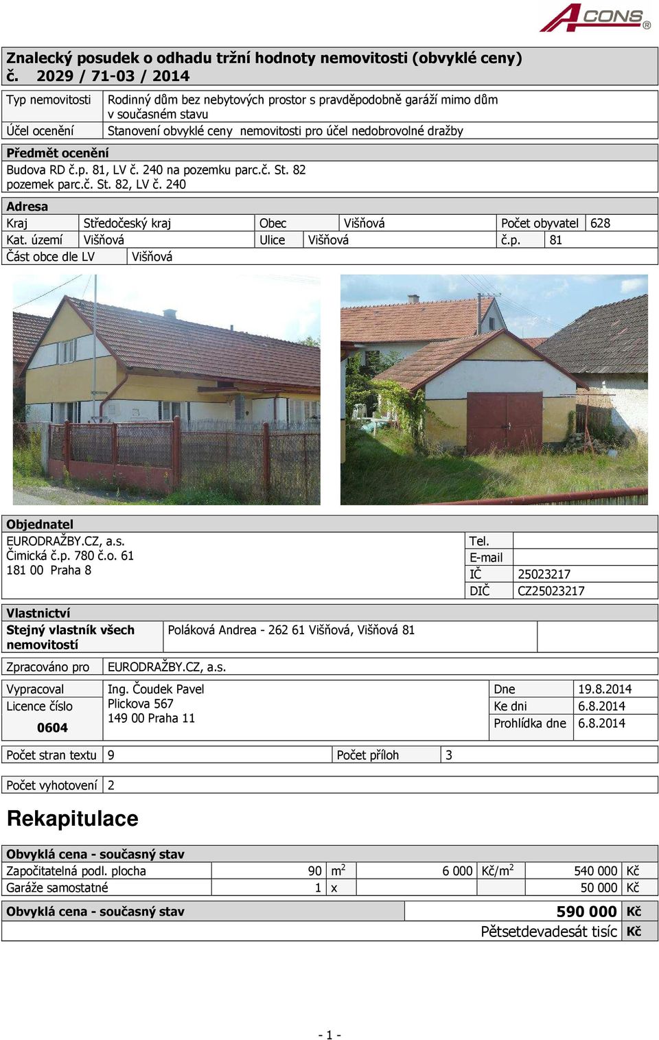 Předmět ocenění Budova RD č.p. 81, LV č. 240 na pozemku parc.č. St. 82 pozemek parc.č. St. 82, LV č. 240 Adresa Kraj Středočeský kraj Obec Višňová Počet obyvatel 628 Kat.