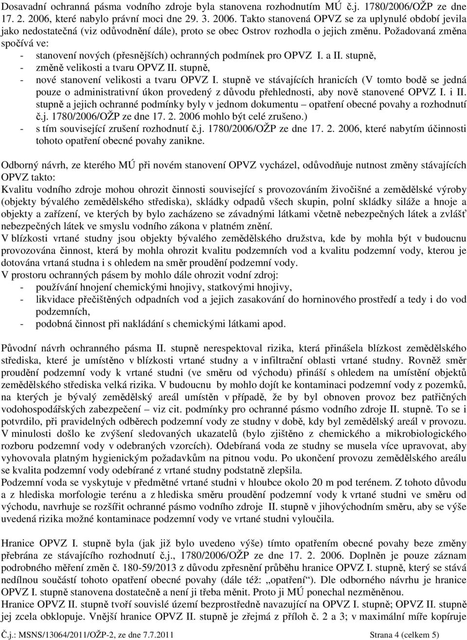 Požadovaná změna spočívá ve: - stanovení nových (přesnějších) ochranných podmínek pro OPVZ I. a II. stupně, - změně velikosti a tvaru OPVZ II. stupně, - nové stanovení velikosti a tvaru OPVZ I.