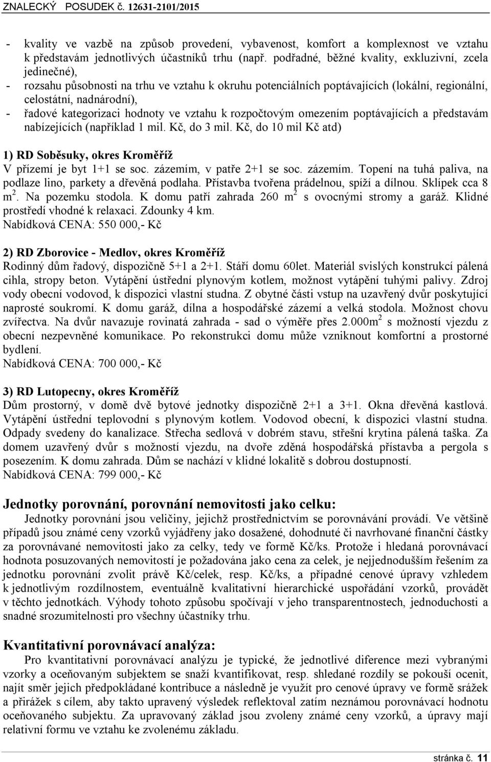 hodnoty ve vztahu k rozpočtovým omezením poptávajících a představám nabízejících (například 1 mil. Kč, do 3 mil. Kč, do 10 mil Kč atd) 1) RD Soběsuky, okres Kroměříž V přízemí je byt 1+1 se soc.