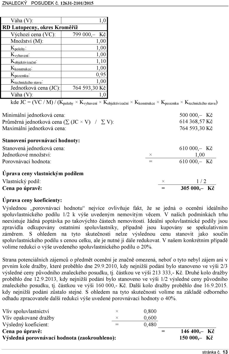 cena: Průměrná jednotková cena ( (JC V) / V): Maximální jednotková cena: 500 000, Kč 614 368,57 Kč 764 593,30 Kč Stanovení porovnávací hodnoty: Stanovená jednotková cena: 610 000, Kč Jednotkové