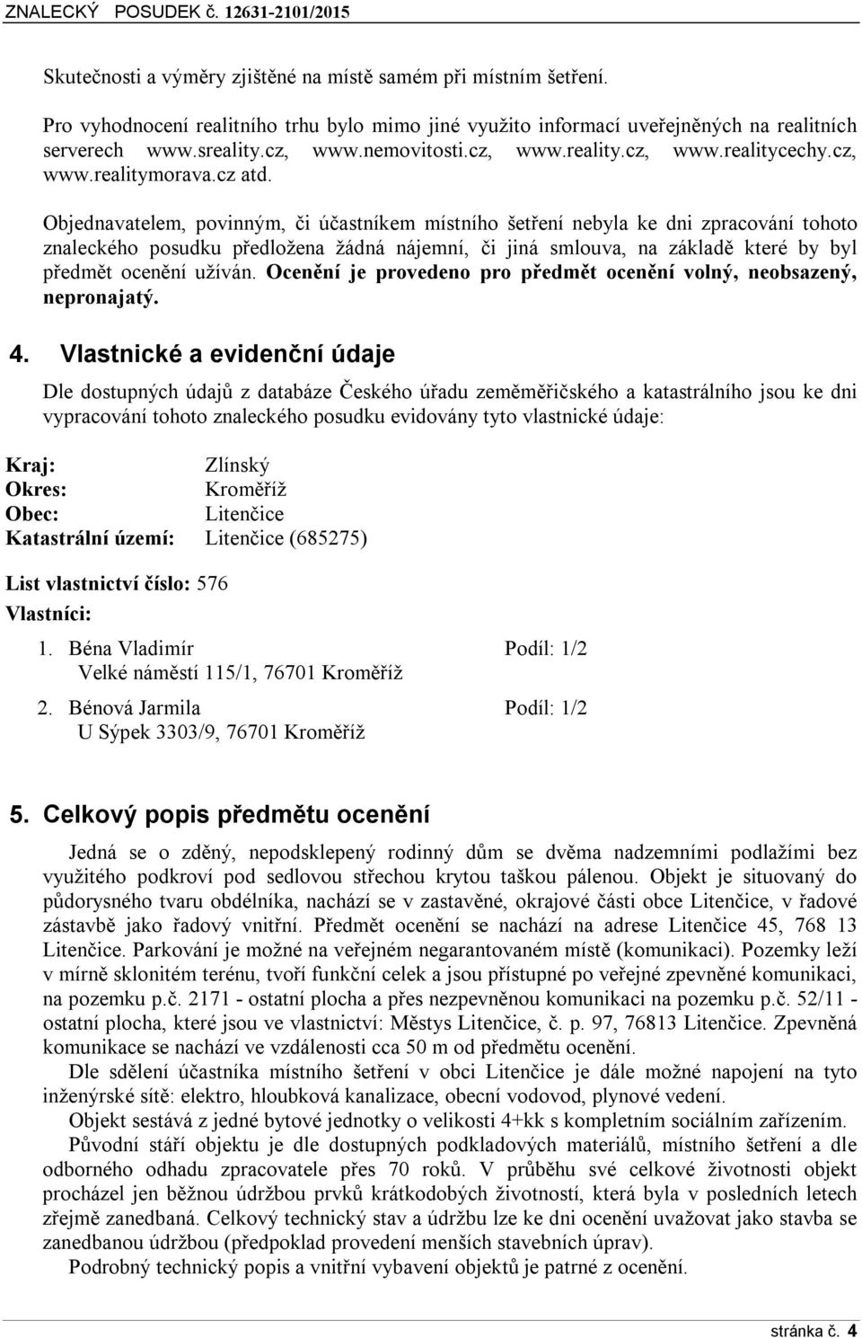 Objednavatelem, povinným, či účastníkem místního šetření nebyla ke dni zpracování tohoto znaleckého posudku předložena žádná nájemní, či jiná smlouva, na základě které by byl předmět ocenění užíván.