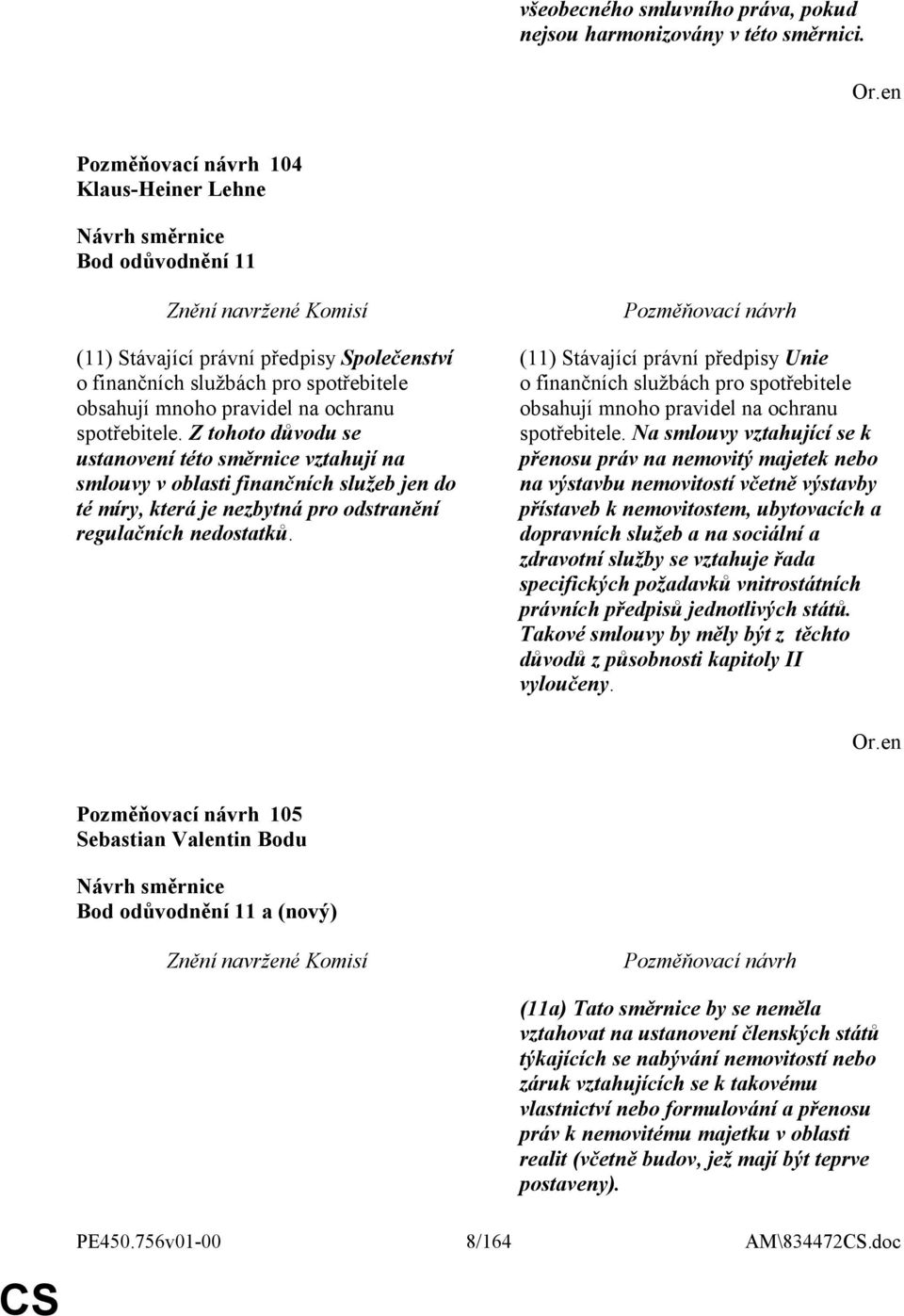 Z tohoto důvodu se ustanovení této směrnice vztahují na smlouvy v oblasti finančních služeb jen do té míry, která je nezbytná pro odstranění regulačních nedostatků.