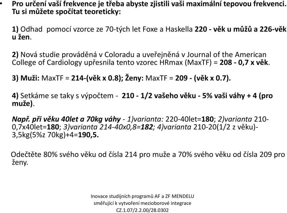 2) Nová studie prováděná v Coloradu a uveřejněná v Journal of the American College of Cardiology upřesnila tento vzorec HRmax (MaxTF) = 208-0,7 x věk. 3) Muži: MaxTF = 214-(věk x 0.