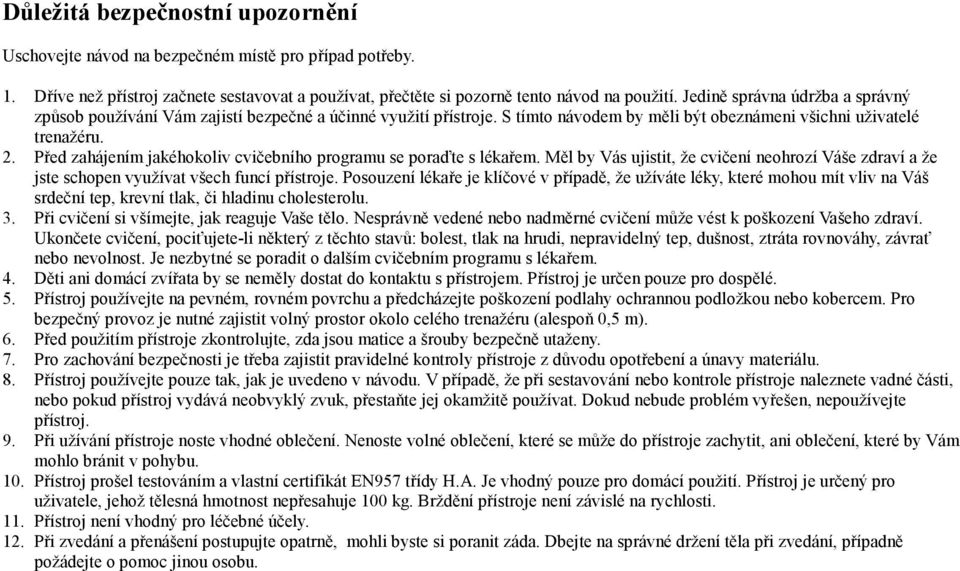 Před zahájením jakéhokoliv cvičebního programu se poraďte s lékařem. Měl by Vás ujistit, že cvičení neohrozí Váše zdraví a že jste schopen využívat všech funcí přístroje.