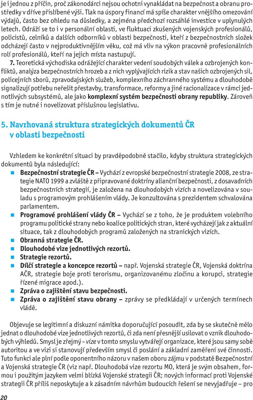 Odráží se to i v personální oblasti, ve fluktuaci zkušených vojenských profesionálů, policistů, celníků a dalších odborníků v oblasti bezpečnosti, kteří z bezpečnostních složek odcházejí často v