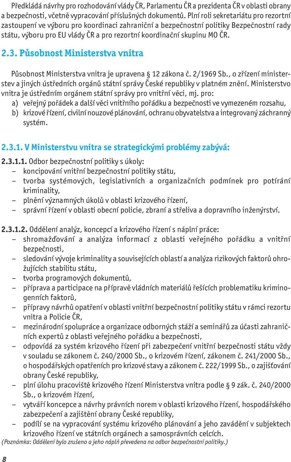 3. Působnost Ministerstva vnitra Působnost Ministerstva vnitra je upravena 12 zákona č. 2/1969 Sb., o zřízení ministerstev a jiných ústředních orgánů státní správy České republiky v platném znění.