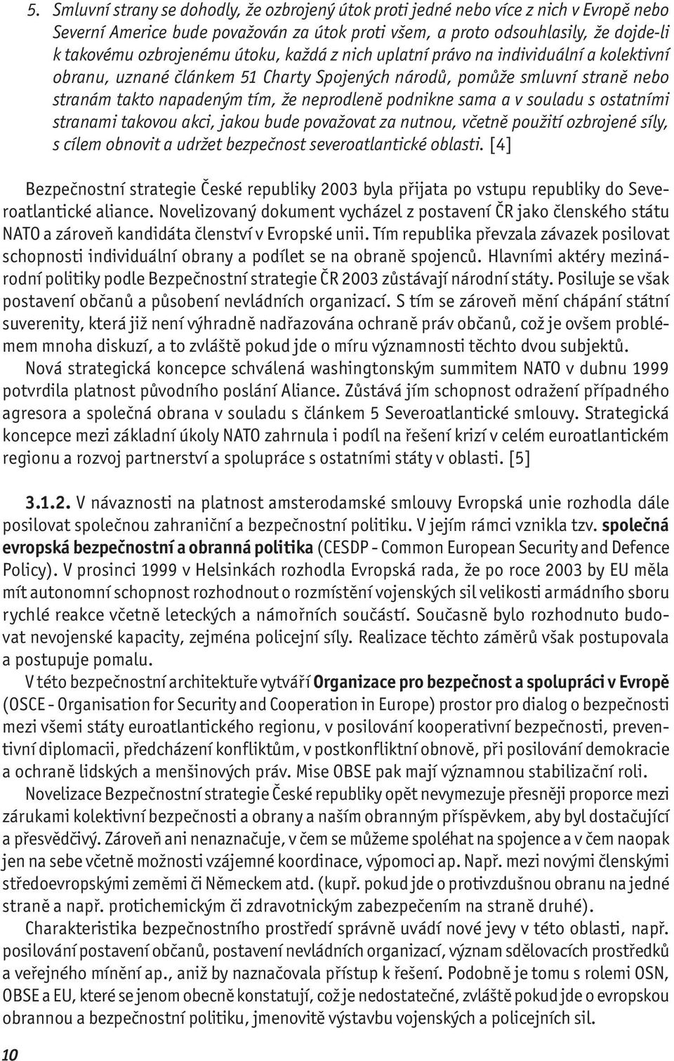 podnikne sama a v souladu s ostatními stranami takovou akci, jakou bude považovat za nutnou, včetně použití ozbrojené síly, s cílem obnovit a udržet bezpečnost severoatlantické oblasti.