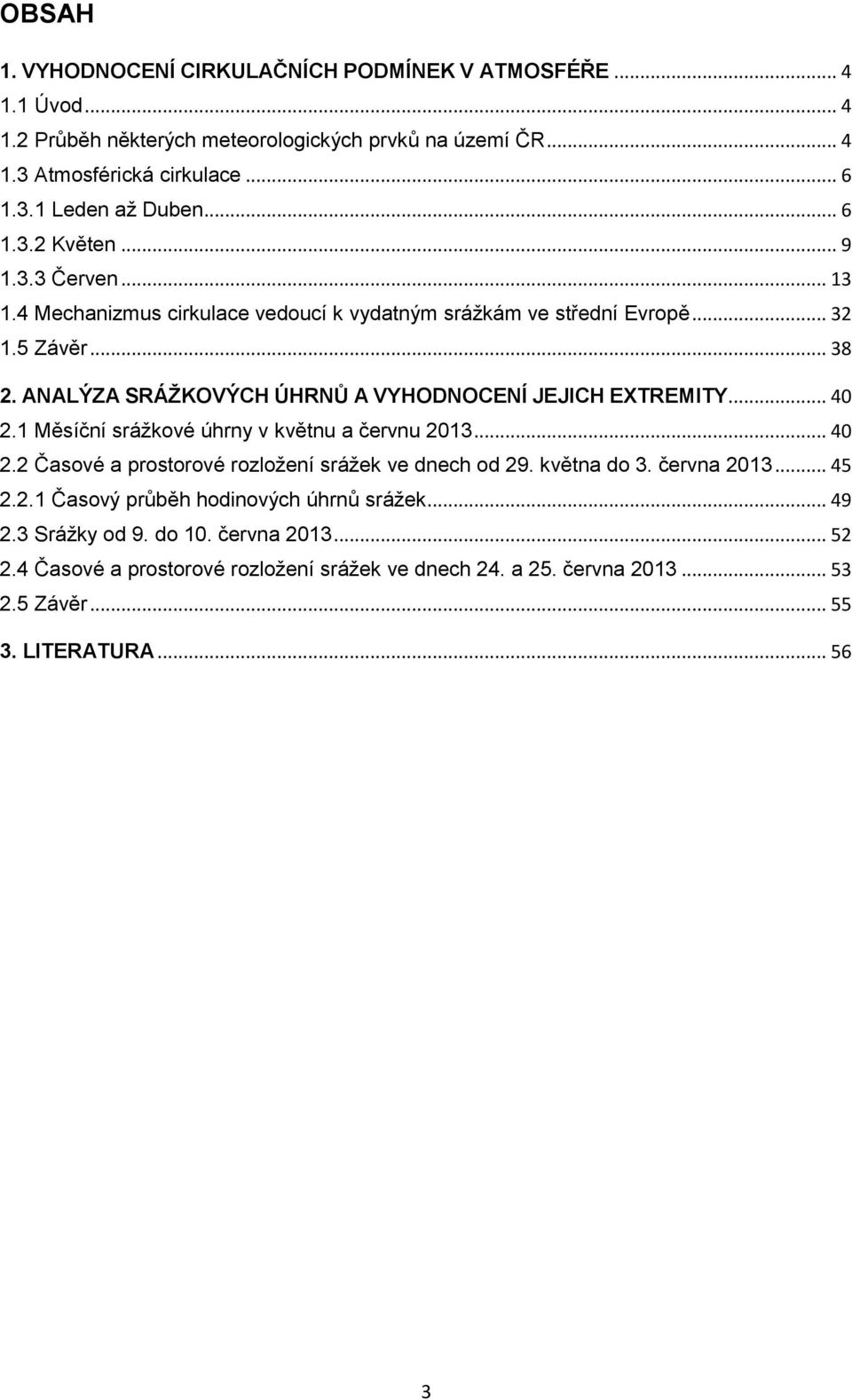 ANALÝZA SRÁŽKOVÝCH ÚHRNŮ A VYHODNOCENÍ JEJICH EXTREMITY... 40 2.1 Měsíční srážkové úhrny v květnu a červnu 2013... 40 2.2 Časové a prostorové rozložení srážek ve dnech od 29.