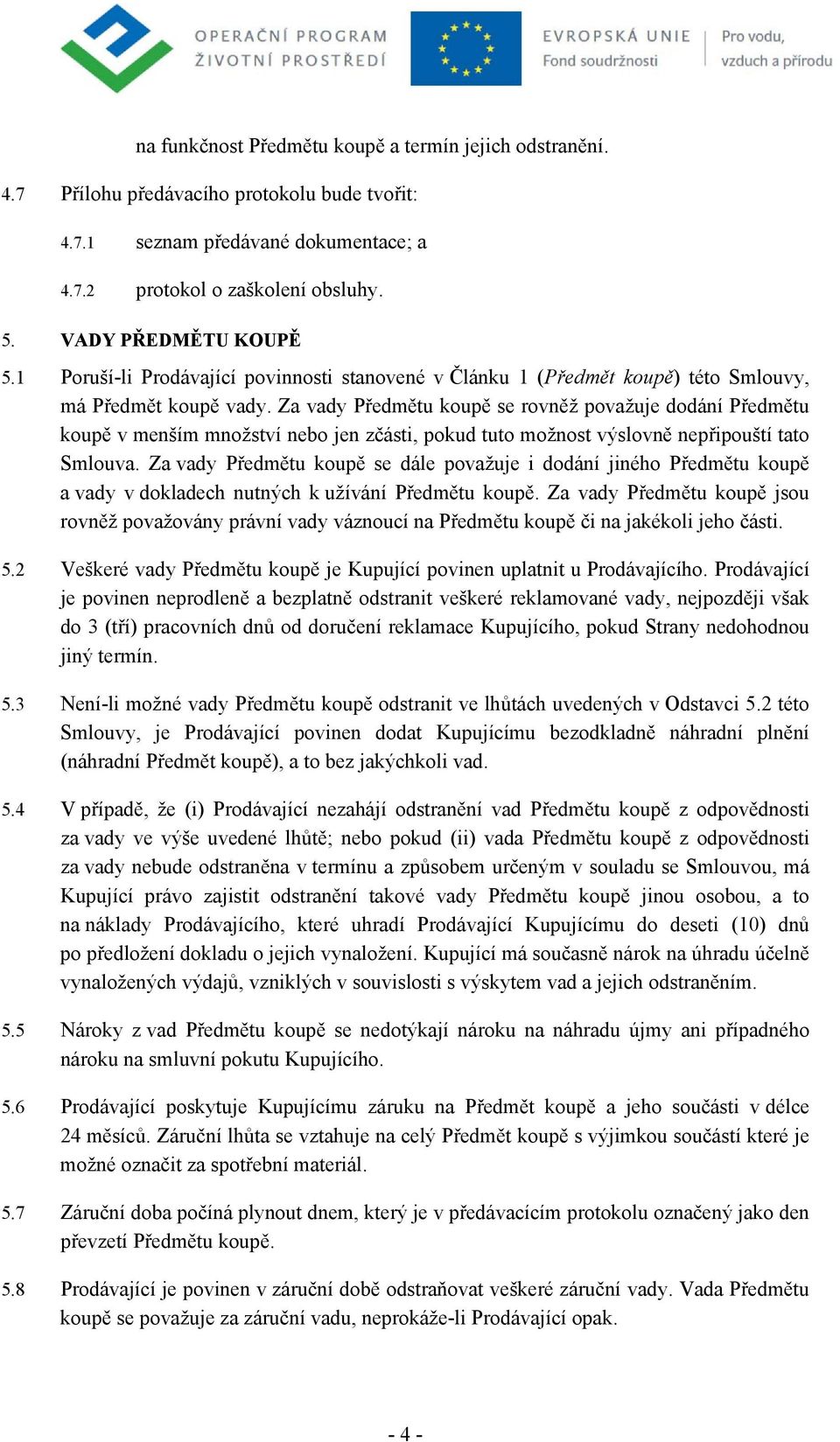 Za vady Předmětu koupě se rovněž považuje dodání Předmětu koupě v menším množství nebo jen zčásti, pokud tuto možnost výslovně nepřipouští tato Smlouva.