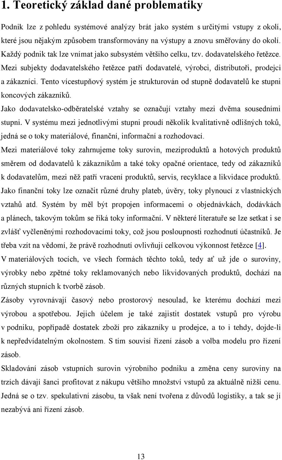 Tento vícestupňový systém je strukturován od stupně dodavatelů ke stupni koncových zákazníků. Jako dodavatelsko-odběratelské vztahy se označují vztahy mezi dvěma sousedními stupni.