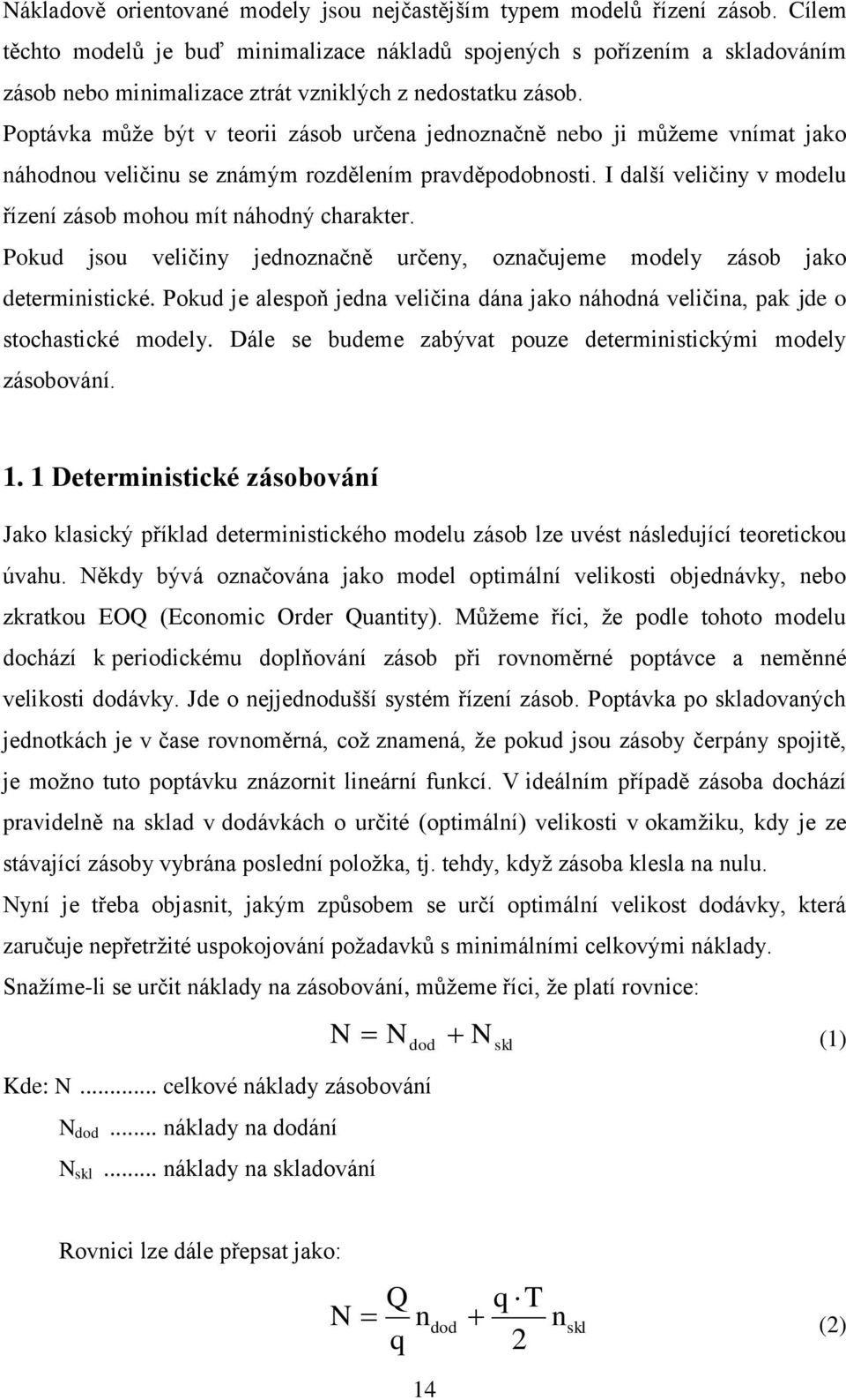 Poptávka může být v teorii zásob určena jednoznačně nebo ji můžeme vnímat jako náhodnou veličinu se známým rozdělením pravděpodobnosti.