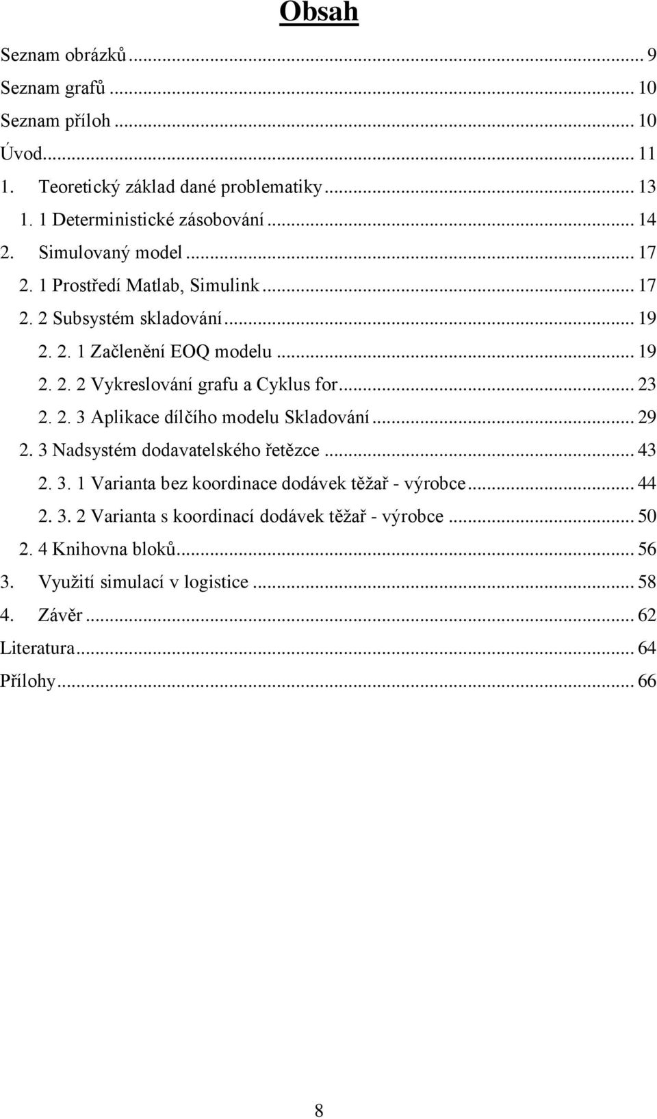 .. 23 2. 2. 3 Aplikace dílčího modelu Skladování... 29 2. 3 Nadsystém dodavatelského řetězce... 43 2. 3. 1 Varianta bez koordinace dodávek těžař - výrobce... 44 2. 3. 2 Varianta s koordinací dodávek těžař - výrobce.