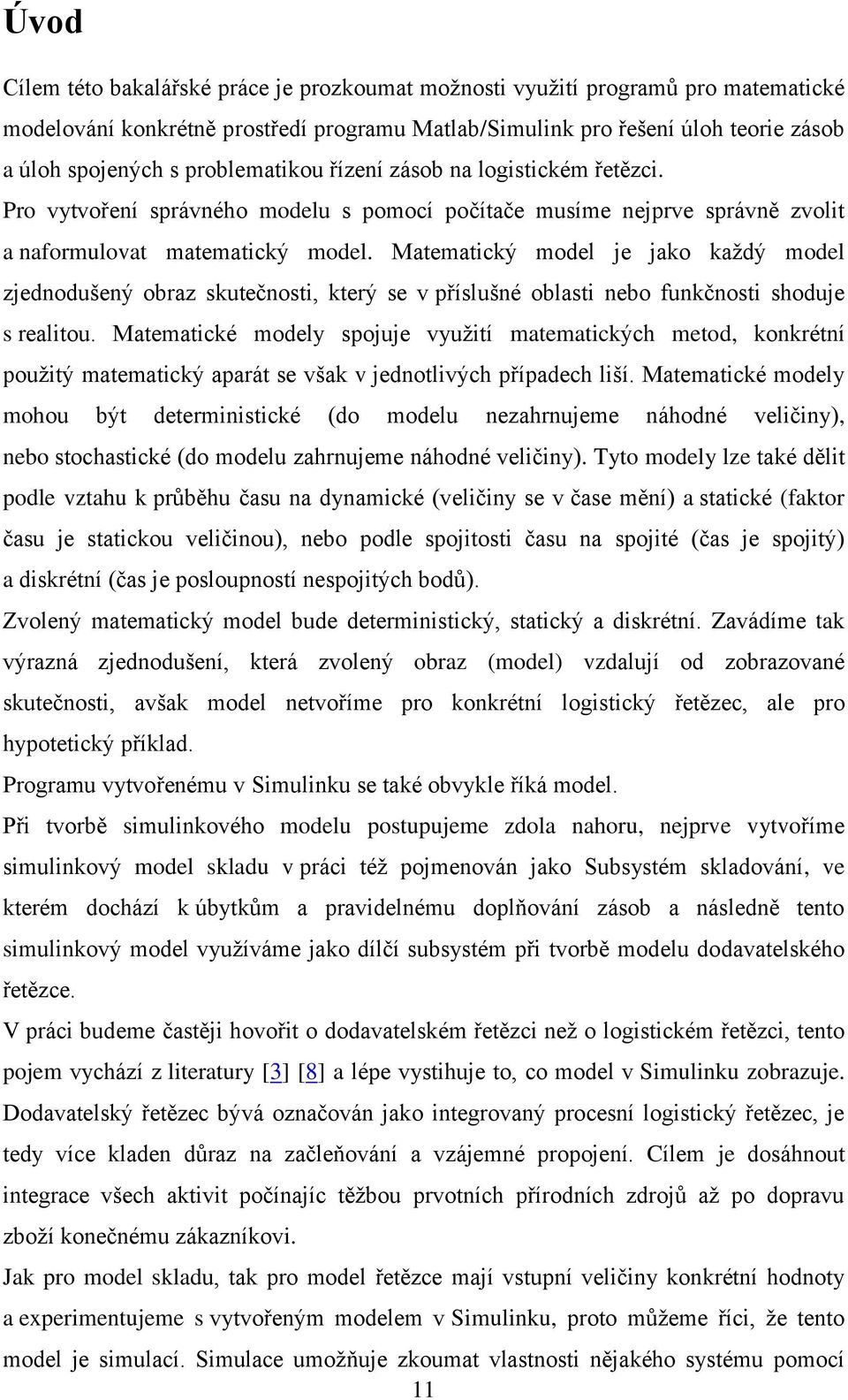 Matematický model je jako každý model zjednodušený obraz skutečnosti, který se v příslušné oblasti nebo funkčnosti shoduje s realitou.