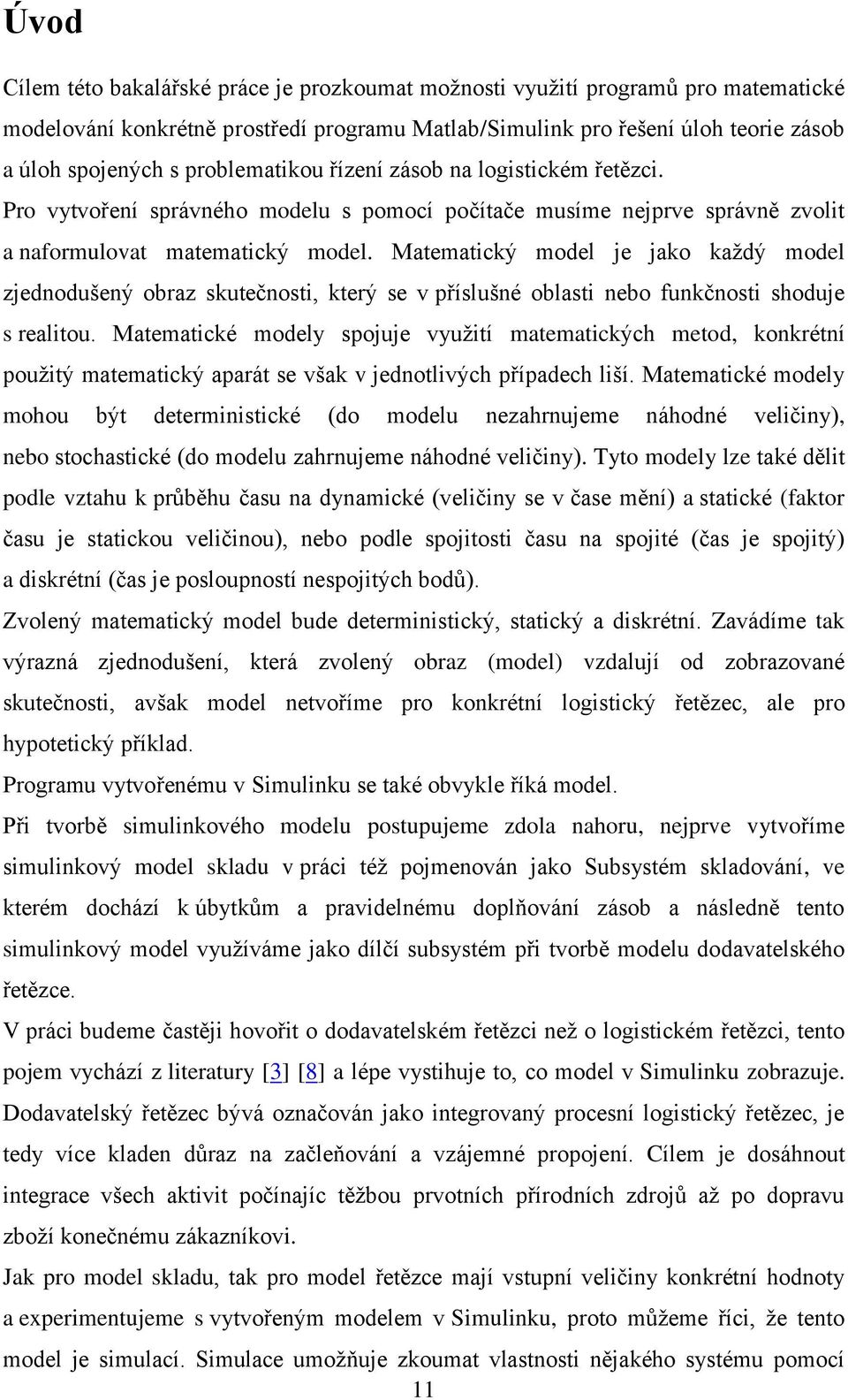 Matematický model je jako každý model zjednodušený obraz skutečnosti, který se v příslušné oblasti nebo funkčnosti shoduje s realitou.