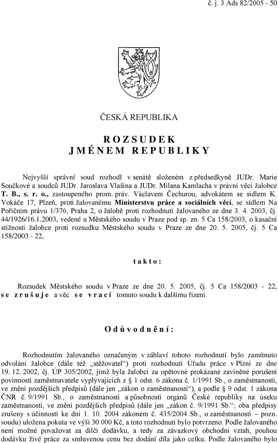 Vokáče 17, Plzeň, proti žalovanému Ministerstvu práce a sociálních věcí, se sídlem Na Poříčním právu 1/376, Praha 2, o žalobě proti rozhodnutí žalovaného ze dne 3. 4. 2003, čj. 44/1926/16.1.2003, vedené u Městského soudu v Praze pod sp.