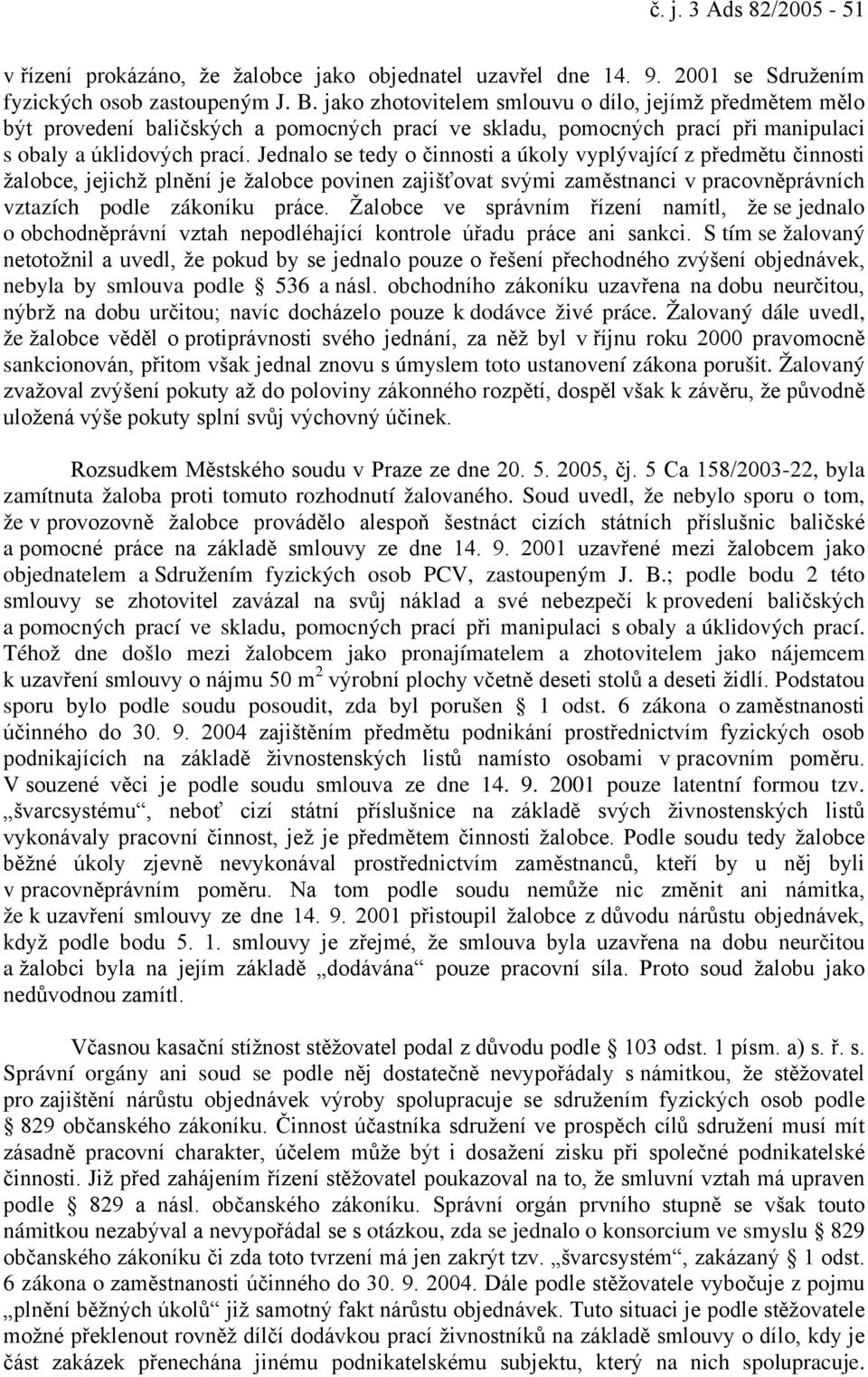 Jednalo se tedy o činnosti a úkoly vyplývající z předmětu činnosti žalobce, jejichž plnění je žalobce povinen zajišťovat svými zaměstnanci v pracovněprávních vztazích podle zákoníku práce.