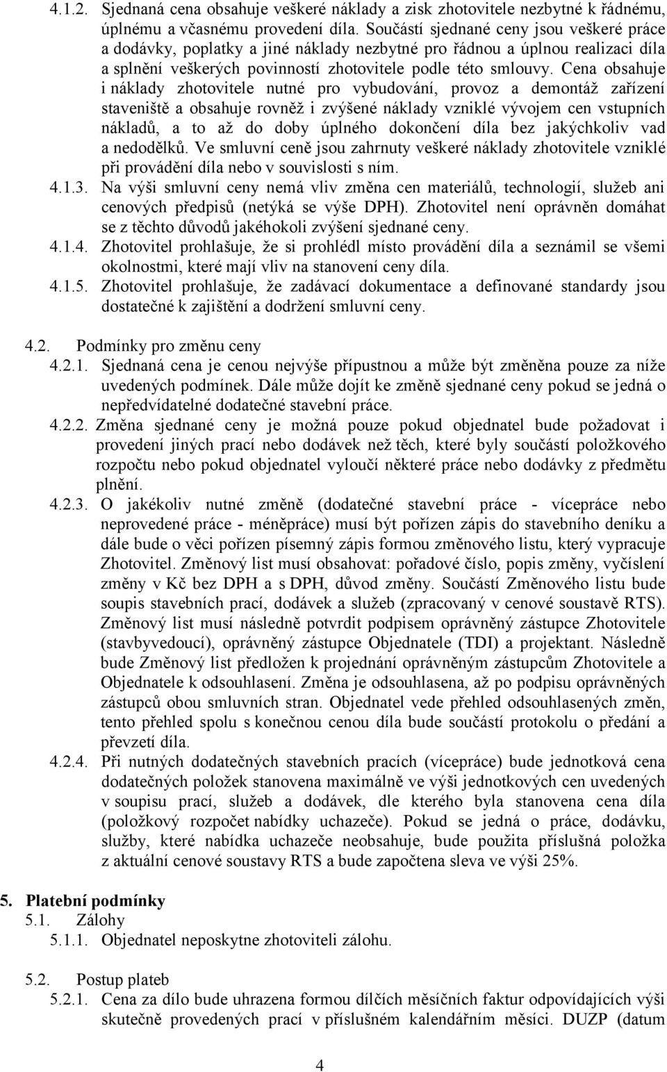 Cena obsahuje i náklady zhotovitele nutné pro vybudování, provoz a demontáž zařízení staveniště a obsahuje rovněž i zvýšené náklady vzniklé vývojem cen vstupních nákladů, a to až do doby úplného