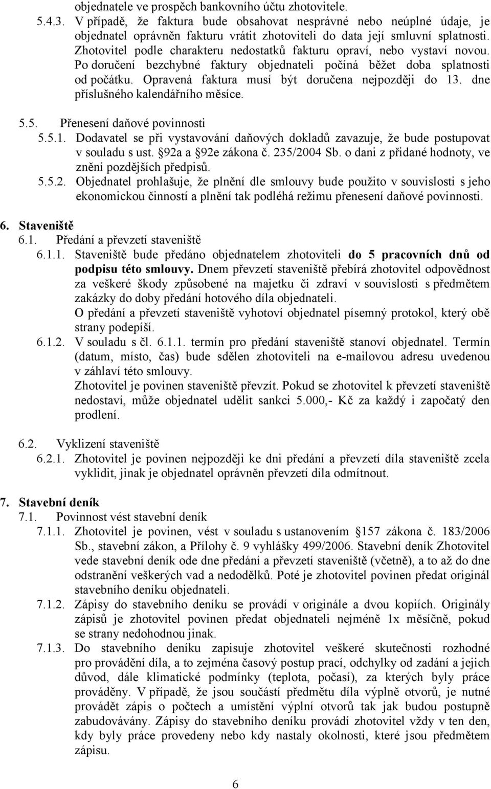 Zhotovitel podle charakteru nedostatků fakturu opraví, nebo vystaví novou. Po doručení bezchybné faktury objednateli počíná běžet doba splatnosti od počátku.