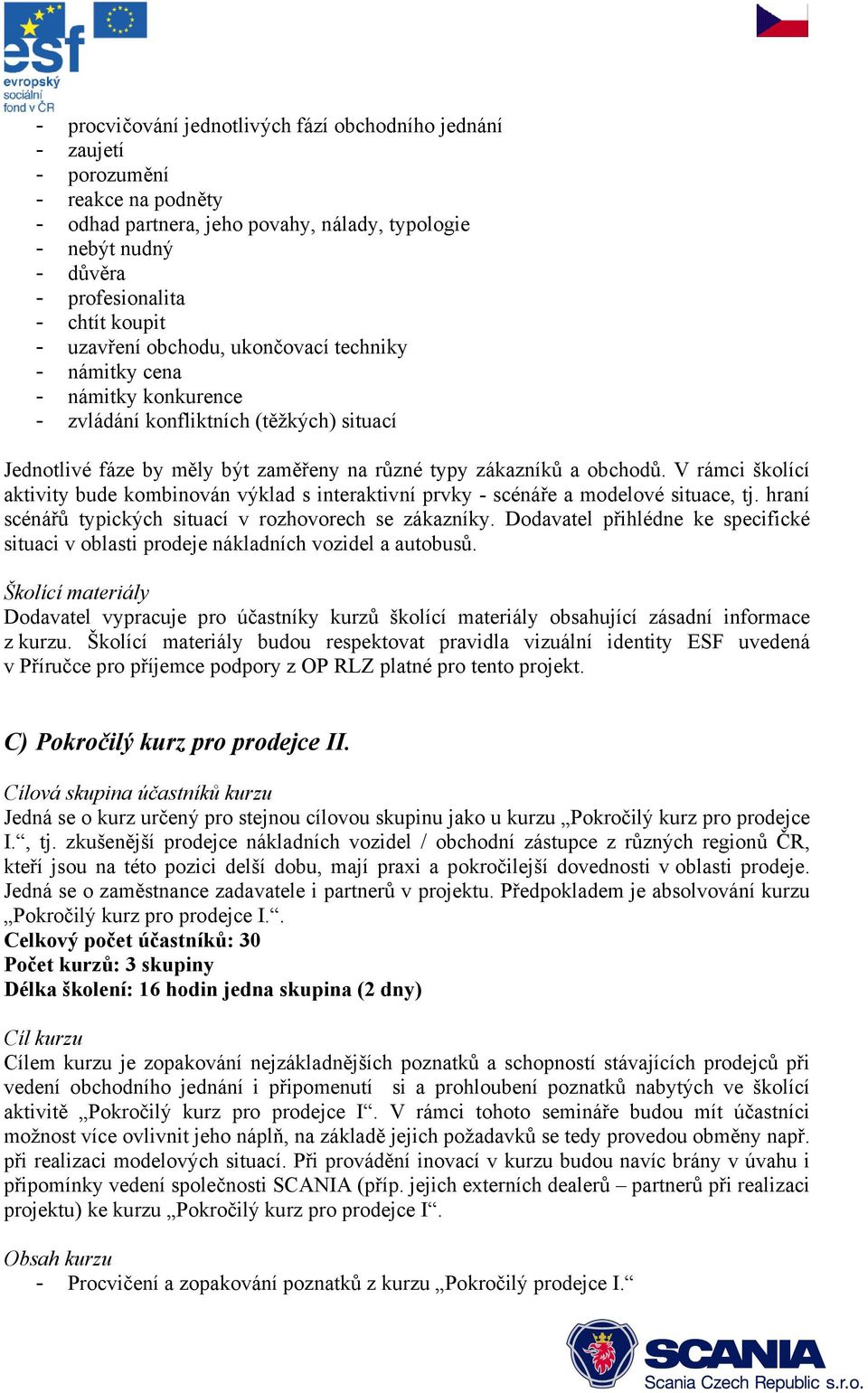 V rámci školící aktivity bude kombinován výklad s interaktivní prvky - scénáře a modelové situace, tj. hraní scénářů typických situací v rozhovorech se zákazníky.