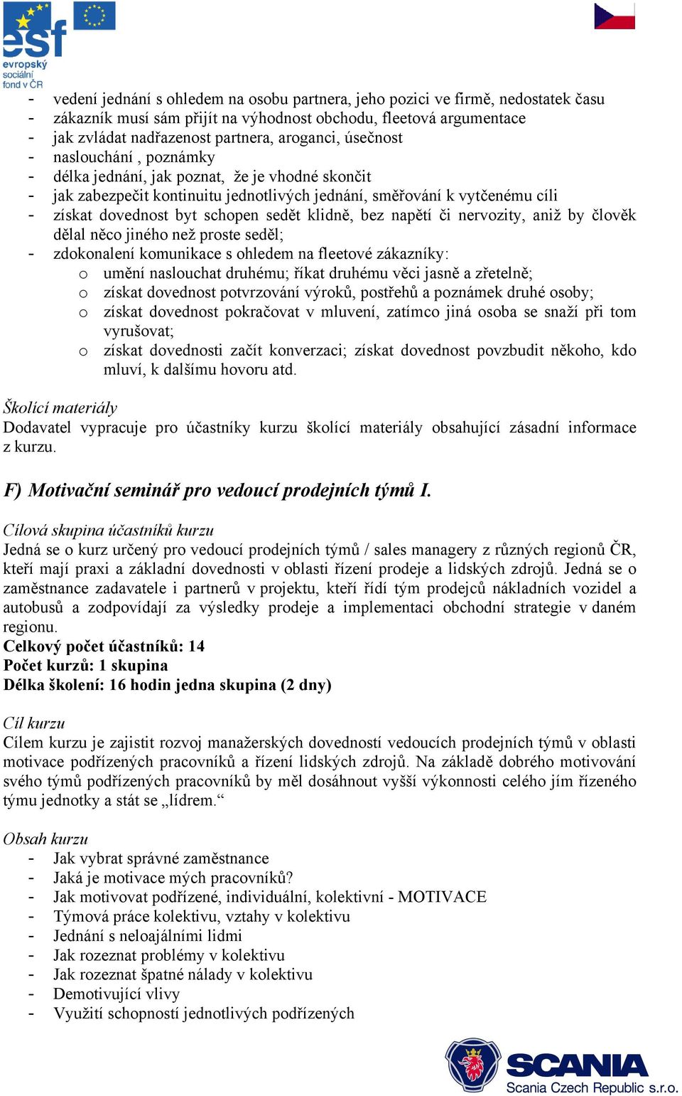 klidně, bez napětí či nervozity, aniž by člověk dělal něco jiného než proste seděl; - zdokonalení komunikace s ohledem na fleetové zákazníky: o umění naslouchat druhému; říkat druhému věci jasně a