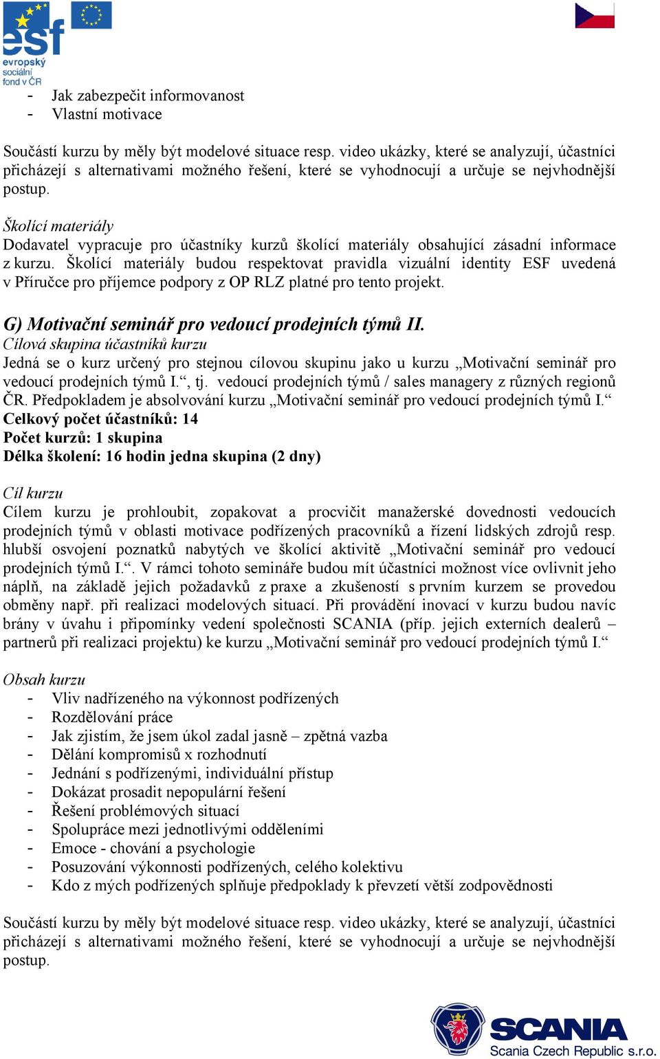 budou respektovat pravidla vizuální identity ESF uvedená v Příručce pro příjemce podpory z OP RLZ platné pro tento projekt. G) Motivační seminář pro vedoucí prodejních týmů II.