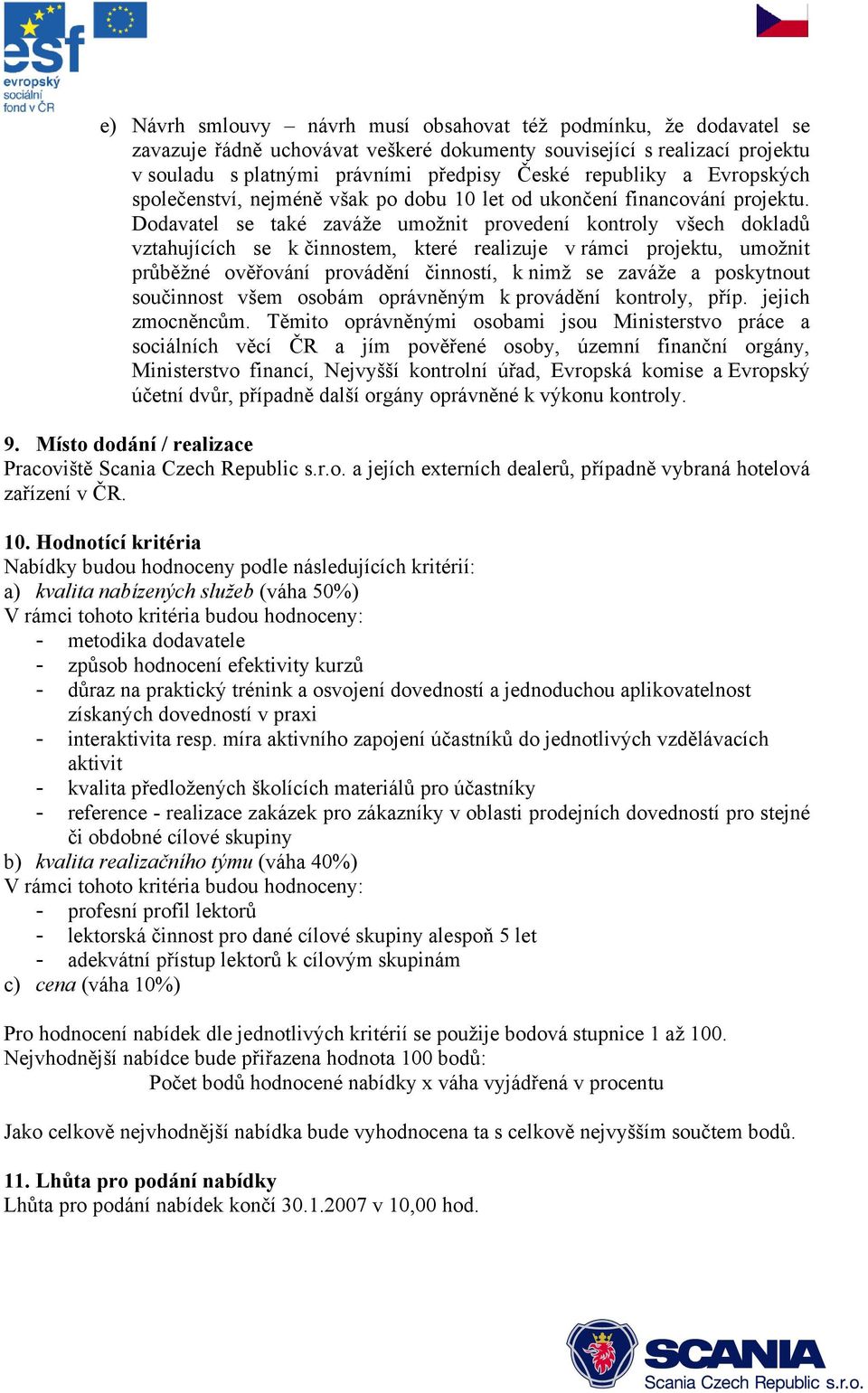 Dodavatel se také zaváže umožnit provedení kontroly všech dokladů vztahujících se k činnostem, které realizuje v rámci projektu, umožnit průběžné ověřování provádění činností, k nimž se zaváže a