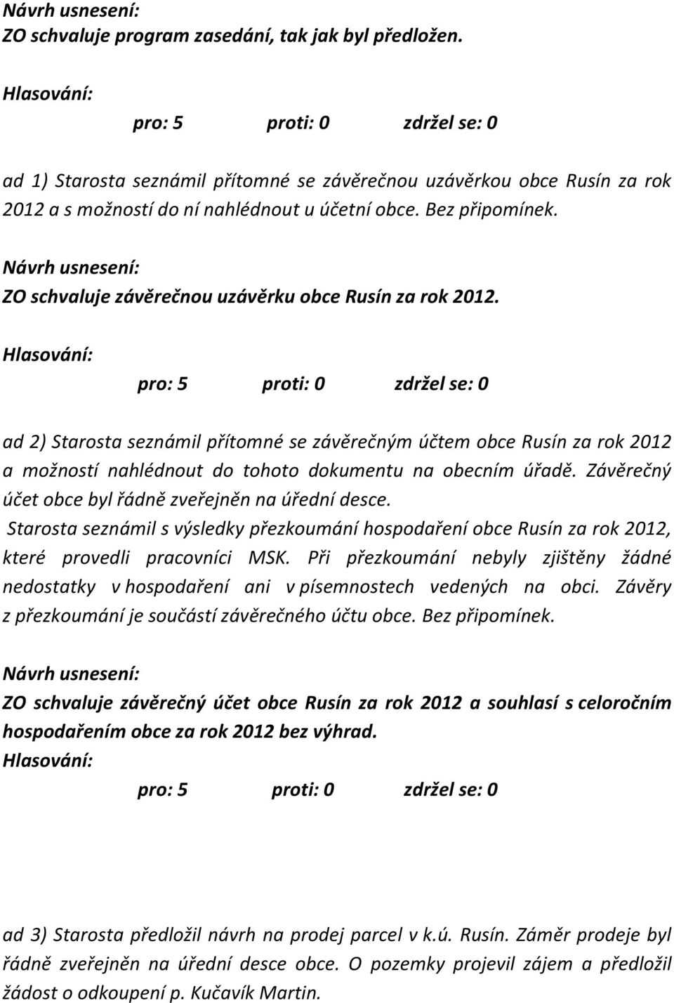 Závěrečný účet obce byl řádně zveřejněn na úřední desce. Starosta seznámil s výsledky přezkoumání hospodaření obce Rusín za rok 2012, které provedli pracovníci MSK.