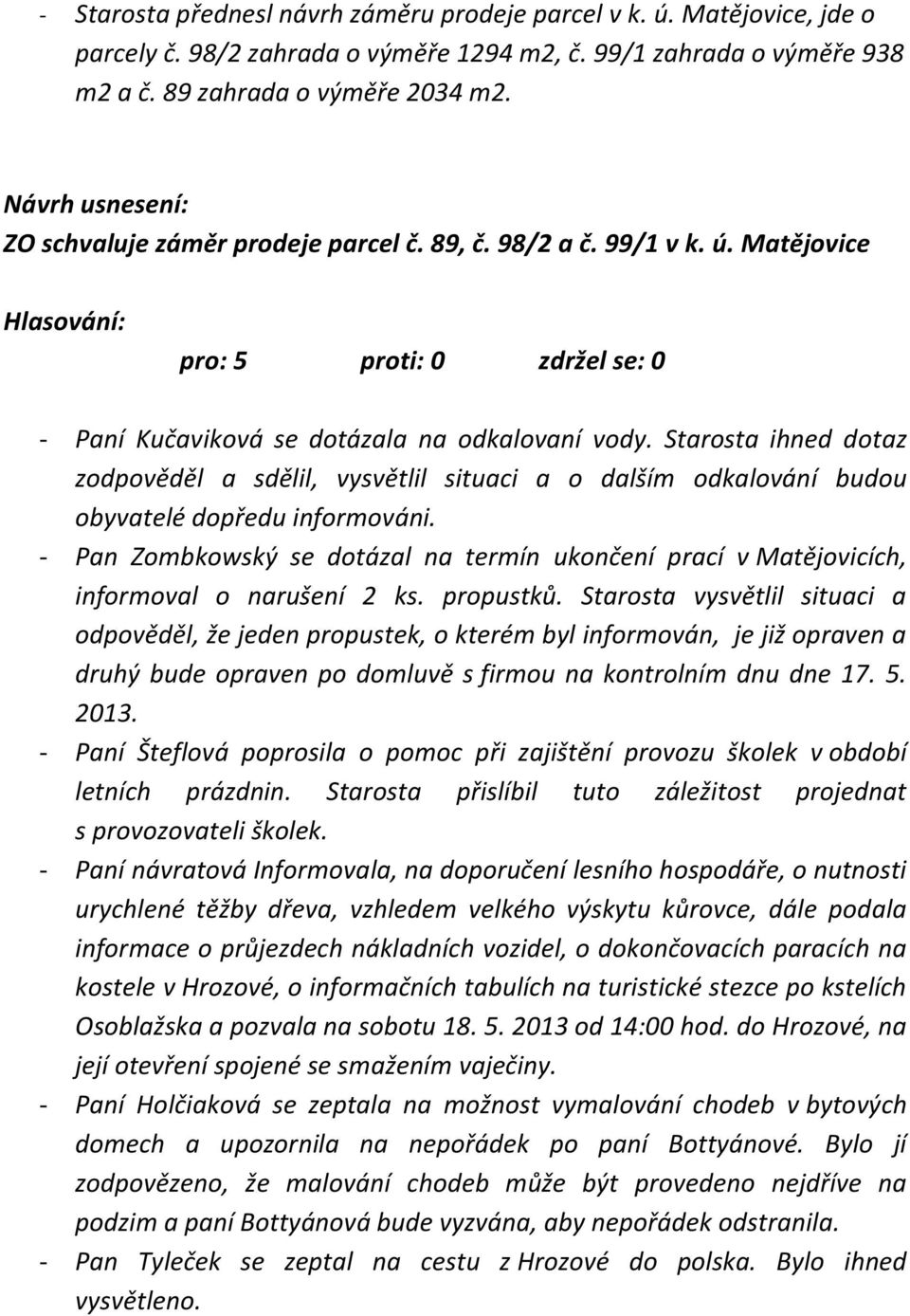 Starosta ihned dotaz zodpověděl a sdělil, vysvětlil situaci a o dalším odkalování budou obyvatelé dopředu informováni.