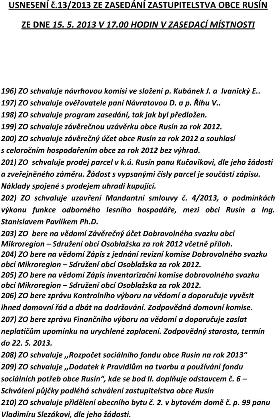 200) ZO schvaluje závěrečný účet obce Rusín za rok 2012 a souhlasí s celoročním hospodařením obce za rok 2012 bez výhrad. 201) ZO schvaluje prodej parcel v k.ú. Rusín panu Kučavikovi, dle jeho žádosti a zveřejněného záměru.