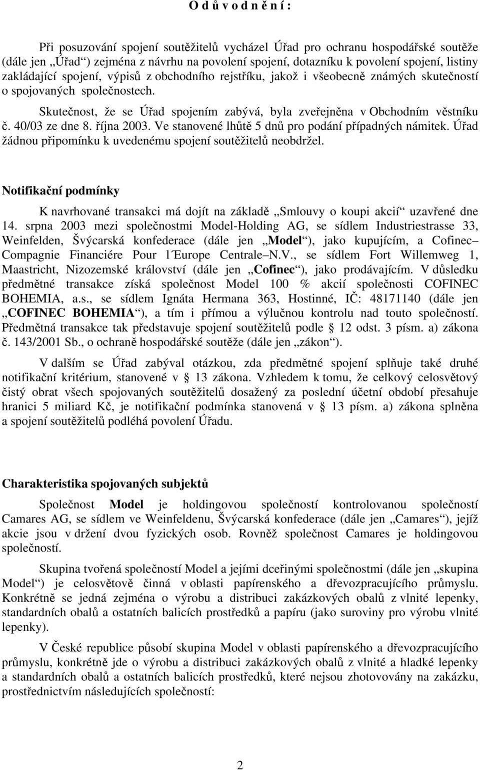 40/03 ze dne 8. října 2003. Ve stanovené lhůtě 5 dnů pro podání případných námitek. Úřad žádnou připomínku k uvedenému spojení soutěžitelů neobdržel.